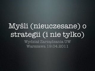 Myśli (nieuczesane) o
strategii (i nie tylko)
    Wydział Zarządzania UW
     Warszawa 19.04.2011
 