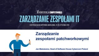 Zarządzanie
zespołami patchworkowymi
Jan Matulewicz, Head of Software House Cybercom Poland
 