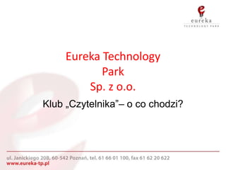 Eureka Technology
            Park
         Sp. z o.o.
Klub „Czytelnika”– o co chodzi?
 
