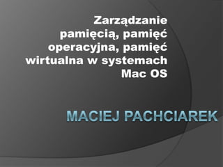 Zarządzanie
      pamięcią, pamięć
    operacyjna, pamięć
wirtualna w systemach
                Mac OS
 