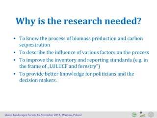 Why is the research needed?
• To know the process of biomass production and carbon
sequestration
• To describe the influen...
