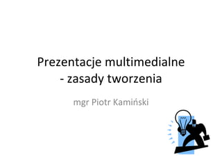 Prezentacje multimedialne - zasady tworzenia mgr Piotr Kamiński 