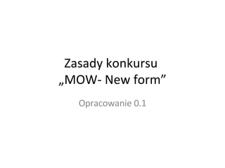 Zasady konkursu  „MOW- New form” Opracowanie 0.1 