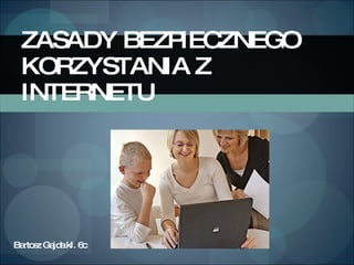 ZASADY BEZPIECZNEGO KORZYSTANIA Z INTERNETU Bartosz Gajda kl. 6c 