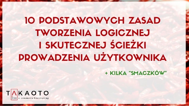 10 PODSTAWOWYCH ZASAD
TWORZENIA LOGICZNEJ
I SKUTECZNEJ ŚCIEŻKI
PROWADZENIA UŻYTKOWNIKA
+ KILKA "SMACZKÓW"
 