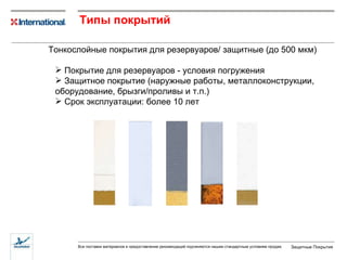 Типы покрытий   Тонкослойные покрытия для резервуаров/ защитные  ( до 500 мкм ) Покрытие для резервуаров - условия погружения Защитное покрытие  ( наружные работы ,  металлоконструкции ,  оборудование ,  брызги / проливы и т.п. ) Срок эксплуатации: более 10 лет 
