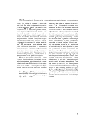 Ì. Ñ. Áåëîêîâûëüñêèé. Äîêàçàòåëüñòâà è ïñåâäîäîêàçàòåëüñòâà â ðîññèéñêîì óãîëîâíîì ïðîöåññå

òèìûõ. Ïî òàêîìó æå ïóòè èäóò è íèæåñòîÿ-           âûñòóïàåò íà ïðèìåðå äîêàçàòåëüñòâåííîãî
ùèå ñóäû. Òàê, ÷ëåí ïðåçèäèóìà Êîñòðîìñêî-          ïðàâà. Åñëè â ðîññèéñêîì óãîëîâíîì ñóäî-
ãî îáëàñòíîãî ñóäà äîêòîð þðèäè÷åñêèõ íàóê          ïðîèçâîäñòâå, ñî âñåìè ìåòàíèÿìè çàêîíîäà-
ïðîôåññîð Ì. Ñ. Øàëóìîâ, îòðèöàÿ äîêàçà-            òåëÿ, ïðîñëåæèâàåòñÿ îðèåíòàöèÿ íà ãóìàíèçì,
òåëüñòâåííóþ ñèëó îáúÿñíåíèé, äàííûõ â ñòà-         ñïðàâåäëèâîñòü ñóäåáíîãî ðàçáèðàòåëüñòâà, ñó-
äèè âîçáóæäåíèÿ óãîëîâíîãî äåëà, âìåñòå ñ òåì       äåáíîå ðàçðåøåíèå ïðàâîâîãî ñïîðà êàê ñóòè
ïîëàãàåò äîïóñòèìûìè è ðåêîìåíäóåò èñïîëü-          óãîëîâíîãî ïðîöåññà, ñîñòÿçàòåëüíîñòè, îòíî-
çîâàòü â êà÷åñòâå äîêàçàòåëüñòâ ïîêàçàíèÿ           øåíèÿ ê ãðàæäàíèíó, âîâëå÷åííîìó â ïðîèç-
äîïðîøåííûõ â êà÷åñòâå ñâèäåòåëåé ñîòðóä-           âîäñòâî ïî äåëó êàê ê ñóáúåêòó, òî ýòîñ ñîâðå-
íèêîâ ïðàâîîõðàíèòåëüíûõ îðãàíîâ, â ïðèñóò-         ìåííîé îòå÷åñòâåííîé ñóäåáíî-ñëåäñòâåííîé
ñòâèè êîòîðûõ ñîáèðàëèñü äàííûå îáúÿñíå-            ïðàêòèêè ñîñòîèò â ïðèìàòå ãîñóäàðñòâà è
íèÿ22. Íà íàø âçãëÿä, òàêàÿ ïîçèöèÿ ìîæåò           ãîñóäàðñòâåííûõ èíòåðåñîâ íàä èíòåðåñàìè
áûòü îáóñëîâëåíà ëèøü îäíèì — ïîíèìàíèåì            ëè÷íîñòè â ïðîöåññå, îðèåíòàöèè íà äîñòèæå-
êîíñòèòóöèîííîãî è óãîëîâíî-ïðîöåññóàëüíîãî         íèå îáúåêòèâíîé èñòèíû (ïîíèìàåìîé êàê
çàïðåòà íà èñïîëüçîâàíèå íåäîïóñòèìûõ äîêà-         ñóäåáíîå ïîäòâåðæäåíèå âûâîäîâ îðãàíîâ
çàòåëüñòâ ëèøü êàê ÷èñòî ôîðìàëüíîãî òðåáî-         ïðåäâàðèòåëüíîãî ðàññëåäîâàíèÿ), ïðèìåíåíèè
âàíèÿ, õàðàêòåðíûì äàæå äëÿ íàèáîëåå êâàëè-         óãîëîâíîé ðåïðåññèè êàê ñóòè è öåëè óãîëîâ-
ôèöèðîâàííîé ÷àñòè ñóäåéñêîãî êîðïóñà.              íîãî ïðîöåññà, èíêâèçèöèîííîãî íà÷àëà, îòíî-
    Ïîäâîäÿ èòîã âûøåèçëîæåííîìó, ñëåäóåò           øåíèÿ ê ãðàæäàíèíó, âîâëå÷åííîìó â îðáèòó
ñêàçàòü, ÷òî ñîâðåìåííûå ðîññèéñêîå óãîëîâ-         ïðîèçâîäñòâà ïî äåëó, êàê ê îáúåêòó âëàñòíîãî
íî-ïðîöåññóàëüíîå çàêîíîäàòåëüñòâî è ïðàê-          âîçäåéñòâèÿ è èñòî÷íèêó èíôîðìàöèè. Äàí-
òèêà ïðèìåíåíèÿ ÓÏÊ áàçèðóþòñÿ ñîâåðøåí-            íûé ðàñêîë äóáëèðóåòñÿ è â ïðàâîñîçíàíèè
íî íà ðàçëè÷íûõ ýòè÷åñêèõ è ïðàâîâûõ ïðèí-          þðèñòîâ, âûðàæàÿñü â ïðèíöèïèàëüíîé íåâîç-
öèïàõ, ðàçëè÷èå êîòîðûõ íàèáîëåå ðåëüåôíî           ìîæíîñòè ñóùåñòâîâàíèÿ þðèäè÷åñêîãî ñîîá-
                                                    ùåñòâà êàê ðåôåðåíòíîé ãðóïïû, êàê ñîîáùå-
                                                    ñòâà, ðàçäåëÿþùåãî â áîëüøèíñòâå ñâîåì îá-
   22
      Ñì.: Øàëóìîâ Ì. Ñ. Èñïîëüçîâàíèå ìàòåðè-
   àëîâ, ñîáðàííûõ äî âîçáóæäåíèÿ óãîëîâíîãî äåëà   ùèå ïðîôåññèîíàëüíûå ýòè÷åñêèå, ãíîñåîëî-
   â êà÷åñòâå äîêàçàòåëüñòâ // Óãîëîâíûé ïðîöåññ,   ãè÷åñêèå è ïðàêñåîëîãè÷åñêèå öåííîñòè è óñ-
   2005. ¹ 3. Ñ. 29–32.                             òàíîâêè.




                                                                                               23
 