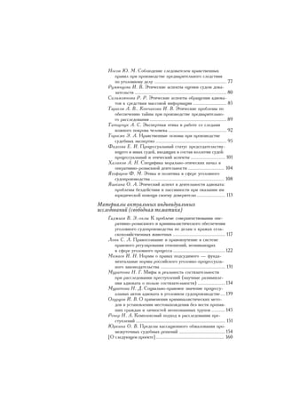 Íîñîâ Þ. Ì. Ñîáëþäåíèå ñëåäîâàòåëåì íðàâñòâåííûõ
          ïðàâèë ïðè ïðîèçâîäñòâå ïðåäâàðèòåëüíîãî ñëåäñòâèÿ
          ïî óãîëîâíîìó äåëó .......................................................... 77
       Ðóìÿíöåâà È. Â. Ýòè÷åñêèå àñïåêòû îöåíêè ñóäîì äîêà-
          çàòåëüñòâ .......................................................................... 80
       Ñàëèìçÿíîâà Ð. Ð. Ýòè÷åñêèå àñïåêòû îáðàùåíèÿ àäâîêà-
          òîâ ê ñðåäñòâàì ìàññîâîé èíôîðìàöèè ........................... 85
       Òàðàñîâ À. Â., Êîí÷àêîâà È. Â. Ýòè÷åñêèå ïðîáëåìû ïî
          îáåñïå÷åíèþ òàéíû ïðè ïðîèçâîäñòâå ïðåäâàðèòåëüíî-
          ãî ðàññëåäîâàíèÿ .............................................................. 89
       Òàòàð÷óê À. Ñ. Ýêñïåðòíàÿ ýòèêà â ðàáîòå ñî ñëåäàìè
          êîæíîãî ïîêðîâà ÷åëîâåêà ............................................... 92
       Òîðîñÿí Ý. À. Íðàâñòâåííûå îñíîâû ïðè ïðîèçâîäñòâå
          ñóäåáíûõ ýêñïåðòèç ......................................................... 95
       Ôàäååâà Å. È. Ïðîöåññóàëüíûé ñòàòóñ ïðåäñåäàòåëüñòâó-
          þùåãî è èíûõ ñóäåé, âõîäÿùèõ â ñîñòàâ êîëëåãèè ñóäåé:
          ïðîöåññóàëüíûé è ýòè÷åñêèé àñïåêòû ............................ 101
       Õàëèêîâ À. Í. Ñïåöèôèêà ìîðàëüíî-ýòè÷åñêèõ íà÷àë â
          îïåðàòèâíî-ðîçûñêíîé äåÿòåëüíîñòè ............................. 104
       ßãîôàðîâ Ô. Ì. Ýòèêà è ïîëèòèêà â ñôåðå óãîëîâíîãî
          ñóäîïðîèçâîäñòâà ........................................................... 108
       ßøêèíà Î. À. Ýòè÷åñêèé àñïåêò â äåÿòåëüíîñòè àäâîêàòà:
          ïðîáëåìû áåçäåéñòâèÿ è ïàññèâíîñòè ïðè îêàçàíèè èì
          þðèäè÷åñêîé ïîìîùè ñâîåìó äîâåðèòåëþ ....................... 113
    Ìàòåðèàëû àêòóàëüíûõ èíäèâèäóàëüíûõ
    èññëåäîâàíèé (ñâîáîäíàÿ òåìàòèêà)
       Ãàäæèåâ Â. Ý.-îãëû Ê ïðîáëåìå ñîâåðøåíñòâîâàíèÿ îïå-
          ðàòèâíî-ðîçûñêíîãî è êðèìèíàëèñòè÷åñêîãî îáåñïå÷åíèÿ
          óãîëîâíîãî ñóäîïðîèçâîäñòâà ïî äåëàì î êðàæàõ ñåëü-
          ñêîõîçÿéñòâåííûõ æèâîòíûõ .......................................... 117
       Ëîíü Ñ. Ë. Ïðàâîñîçíàíèå è ïðàâîèçó÷åíèå â ñèñòåìå
          ïðàâîâîãî ðåãóëèðîâàíèÿ îòíîøåíèé, âîçíèêàþùèõ
          â ñôåðå óãîëîâíîãî ïðîöåññà .......................................... 122
       Ìàìàåâ È. Í. Íîðìû î ïðàâàõ ïîäñóäèìîãî — ôóíäà-
          ìåíòàëüíûå íîðìû ðîññèéñêîãî óãîëîâíî-ïðîöåññóàëü-
          íîãî çàêîíîäàòåëüñòâà .................................................... 131
       Ìóðàòîâà Í. Ã. Ìèôû è ðåàëüíîñòü ñîñòÿçàòåëüíîñòè
          ïðè ðàññëåäîâàíèè ïðåñòóïëåíèé (íàó÷íûå ðàçìûøëå-
          íèÿ àäâîêàòà î ïîëüçå ñîñòÿçàòåëüíîñòè) ...................... 134
       Ìóðàòîâà Í. Ä. Ñîöèàëüíî-ïðàâîâîå çíà÷åíèå ïðîöåññó-
          àëüíûõ àêòîâ àäâîêàòà â óãîëîâíîì ñóäîïðîèçâîäñòâå .... 139
       Îãóðöîâ È. Â. Î ïðèìåíåíèè êðèìèíàëèñòè÷åñêèõ ìåòî-
          äîâ â óñòàíîâëåíèè ìåñòîíàõîæäåíèÿ áåç âåñòè ïðîïàâ-
          øèõ ãðàæäàí è ëè÷íîñòåé íåîïîçíàííûõ òðóïîâ ........... 145
       Ðåíåð Í. À. Êîìïëåêñíûé ïîäõîä â ðàññëåäîâàíèè ïðå-
          ñòóïëåíèé ........................................................................ 151
       Þðêèíà Î. Â. Ïðåäåëû êàññàöèîííîãî îáæàëîâàíèÿ ïðî-
          ìåæóòî÷íûõ ñóäåáíûõ ðåøåíèé ..................................... 154
       [Î ñëåäóþùåì ïðîåêòå] ....................................................... 160
4
 