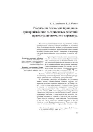 Ñ. Í. Êàáåëüêîâ, Â. À. Ìèëàåâ

          Ðåàëèçàöèÿ ýòè÷åñêèõ ïðèíöèïîâ
   ïðè ïðîèçâîäñòâå ñëåäñòâåííûõ äåéñòâèé
         ïðàâîîãðàíè÷èòåëüíîãî õàðàêòåðà

                                Óãîëîâíîå ñóäîïðîèçâîäñòâî ìîæíî îïðåäåëèòü êàê îñîáóþ
                            ïðàâîâóþ ôîðìó, ñïîñîá ðåàëèçàöèè ïðàâîñóäèÿ ïî óãîëîâíûì
                            äåëàì, ñîäåðæàíèåì êîòîðûõ ÿâëÿåòñÿ óðåãóëèðîâàííàÿ çàêîíîì
                            ïðîöåññóàëüíàÿ äåÿòåëüíîñòü, îñóùåñòâëÿåìàÿ êîìïåòåíòíûìè
                            îðãàíàìè, äîëæíîñòíûìè ëèöàìè è ãðàæäàíàìè è ñîñòîÿùàÿ èç
                            îòäåëüíûõ âçàèìîñâÿçàííûõ ïðîöåññóàëüíûõ ðåøåíèé è äåé-
                            ñòâèé1.
                                             Ïðè îñóùåñòâëåíèè óãîëîâíîãî ñóäîïðîèçâîä-
   Ñòàíèñëàâ Íèêîëàåâè÷ Êàáåëüêîâ,
                                          ñòâà åãî ó÷àñòíèêè âûíóæäåíû îáùàòüñÿ ìåæäó
           êàíäèäàò þðèäè÷åñêèõ íàóê,
  äîöåíò êàôåäðû óãîëîâíîãî ïðîöåññà ñîáîé. Ïîýòîìó íåëüçÿ íå îáðàòèòü âíèìàíèå è ñëå-
  Âîëãîãðàäñêîé àêàäåìèè ÌÂÄ Ðîññèè äóåò îáÿçàòåëüíî ó÷èòûâàòü òî îáñòîÿòåëüñòâî, ÷òî
               stas.kabelkov@gmail.com íå âñå âçàèìîîòíîøåíèÿ ìåæäó ëþäüìè ìîæíî âû-
                                          ñòðîèòü ïðàâîâûìè íîðìàìè. Ýòî îçíà÷àåò, ÷òî îá-
   Âëàäèìèð Àëåêñàíäðîâè÷ Ìèëàåâ,
àñïèðàíò êàôåäðû óãîëîâíîãî ïðîöåññà ùåíèå ìåæäó ó÷àñòíèêàìè óãîëîâíîãî ñóäîïðîèç-
     Âîëãîãðàäñêîé àêàäåìèè ÌÂÄ ÐÔ âîäñòâà ðåãëàìåíòèðóåòñÿ ïîìèìî ÓÏÊ ÐÔ òàê-
                                          æå èíûìè íîðìàìè ÷åëîâå÷åñêîãî ïîâåäåíèÿ.
                                Â ñâÿçè ñ ýòèì âîçíèêàåò íåîáõîäèìîñòü îáðàòèòüñÿ ê ýòè-
                            ìîëîãè÷åñêîìó ïîíèìàíèþ òåðìèíîâ, èñïîëüçóåìûõ â þðèñïðó-
                            äåíöèè ïðèìåíèòåëüíî ê óãîëîâíîìó ñóäîïðîèçâîäñòâó.
                                Â þðèäè÷åñêîé ëèòåðàòóðå òðàäèöèîííî äèñêóññèîííûì
                            ÿâëÿåòñÿ âîïðîñ î âçàèìîîòíîøåíèè «ïðàâà» è «ìîðàëè», óïî-
                            ìèíàþòñÿ «ìîðàëüíî-ýòè÷åñêèå ïðèíöèïû» è ò. ä. Îäíàêî ñëå-
                            äóåò ó÷åñòü, ÷òî ñëîâà «íðàâñòâåííîñòü», «ìîðàëü», «ýòèêà» áëèçêè
                            ïî ñìûñëó. Íî âîçíèêëè îíè â òðåõ ðàçíûõ ÿçûêàõ. Ñëîâî
                            «ýòèêà» ïðîèñõîäèò îò ãðå÷. ethos — íðàâ, õàðàêòåð, îáû÷àé.
                            Åãî ââåë â îáèõîä 2300 ëåò íàçàä Àðèñòîòåëü, êîòîðûé íàçâàë
                            «ýòè÷åñêèìè» äîáðîäåòåëè èëè äîñòîèíñòâà ÷åëîâåêà, ïðîÿâëÿ-
                            þùèåñÿ â åãî ïîâåäåíèè, — òàêèå êà÷åñòâà, êàê ìóæåñòâî, áëà-
                            ãîðàçóìèå, ÷åñòíîñòü, à «ýòèêîé» — íàóêó îá ýòèõ êà÷åñòâàõ.
                            Ñëîâî «ìîðàëü» ëàòèíñêîãî ïðîèñõîæäåíèÿ. Îíî îáðàçîâàíî
                            îò ëàò. mos (ìí. ÷. mores), ÷òî îçíà÷àëî ïðèìåðíî òî æå, ÷òî
                            ethos â ãðå÷åñêîì. Öèöåðîí, ñëåäóÿ ïðèìåðó Àðèñòîòåëÿ, îáðà-
                            çîâàë îò íåãî ñëîâà moralis — ìîðàëüíûé è moralitas — ìî-

                              1
                                Ñì.: Óãîëîâíûé ïðîöåññ: ó÷åá.: â 3 ÷. / ïîä ðåä. Â. Ã. Ãëåáîâà,
                              Å. À. Çàéöåâîé. Âîëãîãðàä, 2009. ×. 1. Ñ. 9.

                                                                                            41
 
