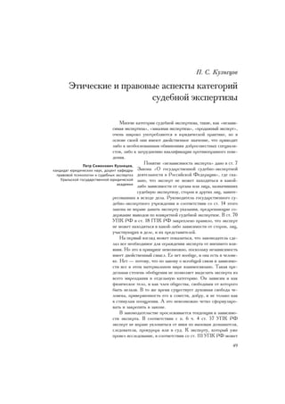 Ï. Ñ. Êóçíåöîâ

       Ýòè÷åñêèå è ïðàâîâûå àñïåêòû êàòåãîðèé
                          ñóäåáíîé ýêñïåðòèçû

                                   Ìíîãèå êàòåãîðèè ñóäåáíîé ýêñïåðòèçû, òàêèå, êàê «íåçàâè-
                               ñèìàÿ ýêñïåðòèçà», «çàêàçíàÿ ýêñïåðòèçà», «ïðîäàæíûé ýêñïåðò»,
                               î÷åíü øèðîêî óïîòðåáëÿþòñÿ â þðèäè÷åñêîé ïðàêòèêå, íî â
                               îñíîâå ñâîåé îíè èìåþò äâîéñòâåííîå çíà÷åíèå, ÷òî ïðèâîäèò
                               ëèáî ê íåîáîñíîâàííûì îáâèíåíèÿì äîáðîñîâåñòíûõ ñïåöèàëè-
                               ñòîâ, ëèáî ê çàòðóäíåíèþ êâàëèôèêàöèè ïðîòèâîïðàâíîãî ïîâå-
                               äåíèÿ.
                Ïåòð Ñåìåíîâè÷ Êóçíåöîâ,
                                               Ïîíÿòèå «íåçàâèñèìîñòü ýêñïåðòà» äàíî â ñò. 7
êàíäèäàò þðèäè÷åñêèõ íàóê, äîöåíò êàôåäðû   Çàêîíà «Î ãîñóäàðñòâåííîé ñóäåáíî-ýêñïåðòíîé
  ïðàâîâîé ïñèõîëîãèè è ñóäåáíûõ ýêñïåðòèç äåÿòåëüíîñòè â Ðîññèéñêîé Ôåäåðàöèè», ãäå ñêà-
    Óðàëüñêîé ãîñóäàðñòâåííîé þðèäè÷åñêîé çàíî, ÷òî ýêñïåðò íå ìîæåò íàõîäèòüñÿ â êàêîé-
                                 àêàäåìèè
                                            ëèáî çàâèñèìîñòè îò îðãàíà èëè ëèöà, íàçíà÷èâøèõ
                                            ñóäåáíóþ ýêñïåðòèçó, ñòîðîí è äðóãèõ ëèö, çàèíòå-
                               ðåñîâàííûõ â èñõîäå äåëà. Ðóêîâîäèòåëü ãîñóäàðñòâåííîãî ñó-
                               äåáíî-ýêñïåðòíîãî ó÷ðåæäåíèÿ â ñîîòâåòñòâèè ñî ñò. 14 ýòîãî
                               çàêîíà íå âïðàâå äàâàòü ýêñïåðòó óêàçàíèÿ, ïðåäðåøàþùèå ñî-
                               äåðæàíèå âûâîäîâ ïî êîíêðåòíîé ñóäåáíîé ýêñïåðòèçå. Â ñò. 70
                               ÓÏÊ ÐÔ è ñò. 18 ÃÏÊ ÐÔ çàêðåïëåíî ïðàâèëî, ÷òî ýêñïåðò
                               íå ìîæåò íàõîäèòüñÿ â êàêîé-ëèáî çàâèñèìîñòè îò ñòîðîí, ëèö,
                               ó÷àñòâóþùèõ â äåëå, è èõ ïðåäñòàâèòåëåé.
                                   Íà ïåðâûé âçãëÿä ìîæåò ïîêàçàòüñÿ, ÷òî çàêîíîäàòåëü ñäå-
                               ëàë âñå íåîáõîäèìîå äëÿ îãðàæäåíèÿ ýêñïåðòà îò âíåøíåãî âëè-
                               ÿíèÿ. Íî ýòî â ïðèíöèïå íåâîçìîæíî, ïîñêîëüêó íåçàâèñèìîñòü
                               èìååò äâîéñòâåííûé ñìûñë. Åå íåò âîîáùå, è îíà åñòü â ÷åëîâå-
                               êå. Íåò — ïîòîìó, ÷òî ïî çàêîíó î âñåîáùåé ñâÿçè è çàâèñèìî-
                               ñòè âñå â ýòîì ìàòåðèàëüíîì ìèðå âçàèìîñâÿçàíî. Òàêàÿ ïðå-
                               äåëüíàÿ ñòåïåíü îáîáùåíèÿ íå ïîçâîëÿåò âûäåëÿòü ýêñïåðòà èç
                               âñåãî ìèðîçäàíèÿ â îòäåëüíóþ êàòåãîðèþ. Îí çàâèñèì è êàê
                               ôèçè÷åñêîå òåëî, è êàê ÷ëåí îáùåñòâà, ñâîáîäíûì îò êîòîðîãî
                               áûòü íåëüçÿ. Â òî æå âðåìÿ ñóùåñòâóåò äóõîâíàÿ ñâîáîäà ÷å-
                               ëîâåêà, ïðèâåðæåííîñòü åãî ê ñîâåñòè, äîáðó, è íå òîëüêî êàê
                               ê ñòèìóëàì ïîîùðåíèÿ. À ýòî íåâîçìîæíî ÷åòêî ñôîðìóëèðî-
                               âàòü è çàêðåïèòü â çàêîíå.
                                   Â çàêîíîäàòåëüñòâå ïðîñëåæèâàåòñÿ òåíäåíöèÿ ê çàâèñèìî-
                               ñòè ýêñïåðòà. Â ñîîòâåòñòâèè ñ ï. 6 ÷. 4 ñò. 57 ÓÏÊ ÐÔ
                               ýêñïåðò íå âïðàâå óêëîíÿòüñÿ îò ÿâêè ïî âûçîâàì äîçíàâàòåëÿ,
                               ñëåäîâàòåëÿ, ïðîêóðîðà èëè â ñóä. Ê ýêñïåðòó, êîòîðûé óæå
                               ïðîâåë èññëåäîâàíèå, â ñîîòâåòñòâèè ñî ñò. 111 ÓÏÊ ÐÔ ìîæåò
                                                                                          49
 