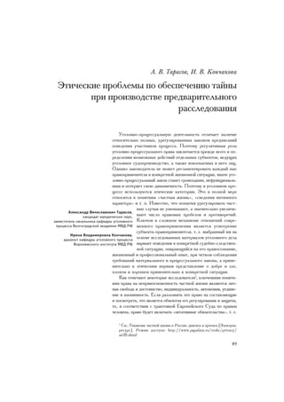 À. Â. Òàðàñîâ, È. Â. Êîí÷àêîâà

  Ýòè÷åñêèå ïðîáëåìû ïî îáåñïå÷åíèþ òàéíû
         ïðè ïðîèçâîäñòâå ïðåäâàðèòåëüíîãî
                             ðàññëåäîâàíèÿ

                                   Óãîëîâíî-ïðîöåññóàëüíóþ äåÿòåëüíîñòü îòëè÷àåò íàëè÷èå
                               îòíîñèòåëüíî ïîëíûõ, óðåãóëèðîâàííûõ çàêîíîì ïðåäïèñàíèé
                               ïîâåäåíèÿ ó÷àñòíèêîâ ïðîöåññà. Ïîýòîìó ðåãóëÿòèâíàÿ ðîëü
                               óãîëîâíî-ïðîöåññóàëüíîãî ïðàâà çàêëþ÷àåòñÿ ïðåæäå âñåãî â îï-
                               ðåäåëåíèè âîçìîæíûõ äåéñòâèé îòäåëüíûõ ñóáúåêòîâ, âåäóùèõ
                               óãîëîâíîå ñóäîïðîèçâîäñòâî, à òàêæå âîâëåêàåìûõ â íåãî ëèö.
                               Îäíàêî çàêîíîäàòåëü íå ìîæåò ðåãëàìåíòèðîâàòü êàæäûé øàã
                               ïðàâîïðèìåíèòåëÿ â êîíêðåòíîé æèçíåííîé ñèòóàöèè, èíà÷å óãî-
                               ëîâíî-ïðîöåññóàëüíûé çàêîí ñòàíåò ãðîìîçäêèì, íåôóíêöèîíàëü-
                               íûì è ïîòåðÿåò ñâîþ äèíàìè÷íîñòü. Ïîýòîìó â óãîëîâíîì ïðî-
                               öåññå èñïîëüçóþòñÿ ýòè÷åñêèå êàòåãîðèè. Ýòî â ïîëíîé ìåðå
                               îòíîñèòñÿ ê ïîíÿòèÿì «÷àñòíàÿ æèçíü», «ñâåäåíèÿ èíòèìíîãî
                               õàðàêòåðà» è ò. ï. Èçâåñòíî, ÷òî ïîïûòêè óðåãóëèðîâàòü ÷àñò-
                                            íûå ñëó÷àè íå óìåíüøàþò, à çíà÷èòåëüíî óâåëè÷è-
        Àëåêñàíäð Âÿ÷åñëàâîâè÷ Òàðàñîâ,
                êàíäèäàò þðèäè÷åñêèõ íàóê,
                                            âàþò ÷èñëî ïðàâîâûõ ïðîáåëîâ è ïðîòèâîðå÷èé.
çàìåñòèòåëü íà÷àëüíèêà êàôåäðû óãîëîâíîãî Êëþ÷îì â ñëîæíîì ìåõàíèçìå îòíîøåíèé ñîâðå-
 ïðîöåññà Âîëãîãðàäñêîé àêàäåìèè ÌÂÄ ÐÔ ìåííîãî ïðàâîïðèìåíåíèÿ ÿâëÿåòñÿ óñìîòðåíèå
                                            ñóáúåêòà-ïðàâîïðèìåíèòåëÿ, ò. å. âûáðàííûé èì íà
         Èðèíà Âëàäèìèðîâíà Êîí÷àêîâà,
     àäúþíêò êàôåäðû óãîëîâíîãî ïðîöåññà
                                            îñíîâå èññëåäîâàííûõ ìàòåðèàëîâ óãîëîâíîãî äåëà
          Âîðîíåæñêîãî èíñòèòóòà ÌÂÄ ÐÔ âàðèàíò ïîâåäåíèÿ â êîíêðåòíîé ñóäåáíî-ñëåäñòâåí-
                                            íîé ñèòóàöèè, îïèðàþùèéñÿ íà åãî ïðàâîñîçíàíèå,
                               æèçíåííûé è ïðîôåññèîíàëüíûé îïûò, ïðè ÷åòêîì ñîáëþäåíèè
                               òðåáîâàíèé ìàòåðèàëüíîãî è ïðîöåññóàëüíîãî çàêîíà, à ïðèìå-
                               íèòåëüíî ê ýòè÷åñêèì íîðìàì ïðåäñòàâëåíèå î äîáðå è çëå,
                               ïëîõîì è õîðîøåì ïðèìåíèòåëüíî ê êîíêðåòíîé ñèòóàöèè.
                                   Êàê îòìå÷àþò íåêîòîðûå èññëåäîâàòåëè1, êëþ÷åâûìè ïîíÿòè-
                               ÿìè ïðàâà íà íåïðèêîñíîâåííîñòü ÷àñòíîé æèçíè ÿâëÿþòñÿ ëè÷-
                               íàÿ ñâîáîäà è äîñòîèíñòâî, èíäèâèäóàëüíîñòü, àâòîíîìèÿ, óåäèíå-
                               íèå è àíîíèìíîñòü. Åñëè ðàçëîæèòü ýòî ïðàâî íà ñîñòàâëÿþùèå
                               è ïîñìîòðåòü, ÷òî ÿâëÿåòñÿ îáúåêòîì åãî ðåãóëèðîâàíèÿ è çàùèòû,
                               òî, â ñîîòâåòñòâèè ñ òðàêòîâêîé Åâðîïåéñêîãî Ñóäà ïî ïðàâàì
                               ÷åëîâåêà, ïðàâî áóäåò âêëþ÷àòü «íåãàòèâíûå îáÿçàòåëüñòâà», ò. å.

                                 1
                                   Ñì.: Óâàæåíèå ÷àñòíîé æèçíè â Ðîññèè: äèàãíîç è ïðîãíîç [Ýëåêòðîí.
                                 ðåñóðñ]. Ðåæèì äîñòóïà: http://www.pgpalata.ru/reshr/privacy/
                                 art10.shtml

                                                                                                  89
 