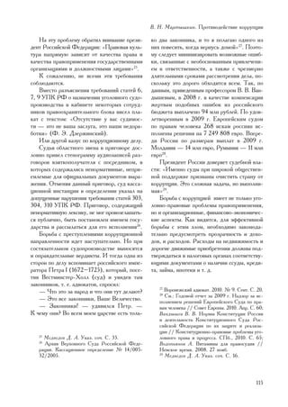 Â. Í. Ìàðòûøêèí. Ïðîòèâîäåéñòâèå êîððóïöèè

    Íà ýòó ïðîáëåìó îáðàòèë âíèìàíèå ïðåçè-    êî äâà çàêîííèêà, è òî ÿ ïîëàãàþ îäíîãî èç
äåíò Ðîññèéñêîé Ôåäåðàöèè: «Ïðàâîâàÿ êóëü-     íèõ ïîâåñèòü, êîãäà âåðíóñü äîìîé»27. Ïîýòî-
òóðà íàïðÿìóþ çàâèñèò îò êà÷åñòâà ïðàâà è      ìó ñëåäóåò ìèíèìèçèðîâàòü âîçìîæíûå îøèá-
êà÷åñòâà ïðàâîïðèìåíåíèÿ ãîñóäàðñòâåííûìè      êè, ñâÿçàííûå ñ íåîáîñíîâàííûì ïðèâëå÷åíè-
îðãàíèçàöèÿìè è äîëæíîñòíûìè ëèöàìè»25.        åì ê îòâåòñòâåííîñòè, à òàêæå ñ ÷ðåçìåðíî
    Ê ñîæàëåíèþ, íå âñåìè ýòè òðåáîâàíèÿ       äëèòåëüíûìè ñðîêàìè ðàññìîòðåíèÿ äåëà, ïî-
ñîáëþäàþòñÿ.                                   ñêîëüêó ýòî äîðîãî îáõîäèòñÿ âñåì. Òàê, ïî
    Âìåñòî ðàçúÿñíåíèÿ òðåáîâàíèé ñòàòåé 6,    äàííûì, ïðèâåäåííûì ïðîôåññîðîì Â. Â. Âàí-
7, 9 ÓÏÊ ÐÔ î íàçíà÷åíèè óãîëîâíîãî ñóäî-      äûøåâûì, â 2008 ã. â êà÷åñòâå êîìïåíñàöèè
ïðîèçâîäñòâà â êàáèíåòå íåêîòîðûõ ñîòðóä-      æåðòâàì ïîäîáíûõ îøèáîê èç ðîññèéñêîãî
íèêîâ ïðàâîîõðàíèòåëüíîãî áëîêà âèñåë ïëà-     áþäæåòà âûïëà÷åíî 94 ìëí ðóáëåé. Ïî óäîâ-
êàò ñ òåêñòîì: «Îòñóòñòâèå ó âàñ ñóäèìîñ-      ëåòâîðåííûì â 2009 ã. Åâðîïåéñêèì ñóäîì
òè — ýòî íå âàøà çàñëóãà, ýòî íàøè íåäîðà-     ïî ïðàâàì ÷åëîâåêà 268 èñêàì ðîññèÿí èñ-
áîòêè» (Ô. Ý. Äçåðæèíñêèé).                    ïîëíåíû ðåøåíèÿ íà 7 249 808 åâðî. Âïåðå-
    Èëè äðóãîé êàçóñ ïî êîððóïöèîííîìó äåëó.   äè Ðîññèè ïî ðàçìåðàì âûïëàò â 2009 ã.
    Ñóäüÿ îáëàñòíîãî çâåíà â ïðèãîâîðå äîñ-    Ìîëäàâèÿ — 14 ìëí åâðî, Ðóìûíèÿ — 11 ìëí
ëîâíî ïðèâåë ñòåíîãðàììó àóäèîçàïèñåé ðàç-     åâðî28.
ãîâîðîâ âçÿòêîïîëó÷àòåëÿ ñ ïîñðåäíèêîì, â          Ïðåçèäåíò Ðîññèè äîâåðÿåò ñóäåáíîé âëà-
êîòîðûõ ñîäåðæàëèñü íåíîðìàòèâíûå, íåïðè-      ñòè: «Èìåííî ñóäû ïðè øèðîêîé îáùåñòâåí-
åìëåìûå äëÿ îôèöèàëüíûõ äîêóìåíòîâ âûðà-       íîé ïîääåðæêå ïðèçâàíû î÷èñòèòü ñòðàíó îò
æåíèÿ. Îòìåíÿÿ äàííûé ïðèãîâîð, ñóä êàññà-     êîððóïöèè. Ýòî ñëîæíàÿ çàäà÷à, íî âûïîëíè-
öèîííîé èíñòàíöèè â îïðåäåëåíèè óêàçàë íà      ìàÿ»29.
äîïóùåííûå íàðóøåíèÿ òðåáîâàíèÿ ñòàòåé 303,        Áîðüáà ñ êîððóïöèåé èìååò íå òîëüêî óãî-
304, 310 ÓÏÊ ÐÔ. Ïðèãîâîð, ñîäåðæàùèé          ëîâíî-ïðàâîâûå ïðîáëåìû ïðàâîïðèìåíåíèÿ,
íåíîðìàòèâíóþ ëåêñèêó, íå ìîã ïðîâîçãëàøàòü-   íî è îðãàíèçàöèîííûå, ôèíàíñîâî-ýêîíîìè÷åñ-
ñÿ ïóáëè÷íî, áûòü ïîñòàíîâëåí èìåíåì ãîñó-     êèå àñïåêòû. Êàê âèäèòñÿ, äëÿ ýôôåêòèâíîé
äàðñòâà è ðàññûëàòüñÿ äëÿ åãî èñïîëíåíèÿ26.    áîðüáû ñ ýòèì çëîì, íåîáõîäèìî çàêîíîäà-
    Áîðüáà ñ ïðåñòóïëåíèÿìè êîððóïöèîííîé      òåëüíî ïðåäóñìîòðåòü ïðîçðà÷íîñòü è äîõî-
íàïðàâëåííîñòè èäåò íàñòóïàòåëüíî. Íî ïðè      äîâ, è ðàñõîäîâ. Ðàñõîäû íà íåäâèæèìîñòü è
ñîñòÿçàòåëüíîì ñóäîïðîèçâîäñòâå âûíîñÿòñÿ      äîðîãèå äâèæèìûå ïðèîáðåòåíèÿ äîëæíû ïîä-
è îïðàâäàòåëüíûå âåðäèêòû. È òîãäà îäíà èç     òâåðæäàòüñÿ â íàëîãîâûõ îðãàíàõ ñîîòâåòñòâó-
ñòîðîí ïî äåëó âñïîìèíàåò ðîññèéñêîãî èìïå-    þùèìè äîêóìåíòàìè î íàëè÷èè ññóäû, êðåäè-
ðàòîðà Ïåòðà I (1672–1725), êîòîðûé, ïîñå-     òà, çàéìà, èïîòåêè è ò. ä.
òèâ Âåñòìèíñòåð-Õîëë (ñóä) è óâèäåâ òàì
çàêîííèêîâ, ò. å. àäâîêàòîâ, ñïðîñèë:
    — ×òî ýòî çà íàðîä è ÷òî îíè òóò äåëàþò?
                                                  27
                                                     Âîðîíåæñêèé àäâîêàò. 2010. ¹ 9. Ñåíò. Ñ. 20.
                                                  28
                                                     Ñì.: Ãîäîâîé îò÷åò çà 2009 ã. Íàäçîð çà èñ-
    — Ýòî âñå çàêîííèêè, Âàøå Âåëè÷åñòâî.         ïîëíåíèåì ðåøåíèé Åâðîïåéñêîãî Ñóäà ïî ïðà-
    — Çàêîííèêè! — óäèâèëñÿ Ïåòð. —               âàì ÷åëîâåêà // Ñîâåò Åâðîïû. 2010. Àïð. Ñ. 60;
Ê ÷åìó îíè? Âî âñåì ìîåì öàðñòâå åñòü òîëü-       Âàíäûøåâ Â. Â. Íîðìû Êîíñòèòóöèè Ðîññèè
                                                  è äåÿòåëüíîñòü Êîíñòèòóöèîííîãî Ñóäà Ðîñ-
                                                  ñèéñêîé Ôåäåðàöèè ïî èõ çàùèòå è ðåàëèçà-
                                                  öèè // Êîíñòèòóöèîííî-ïðàâîâûå ïðîáëåìû óãî-
   25
     Ìåäâåäåâ Ä. À. Óêàç. ñî÷. Ñ. 35.             ëîâíîãî ïðàâà è ïðîöåññà. ÑÏá., 2010. Ñ. 65;
   26
     Àðõèâ Âåðõîâíîãî Ñóäà Ðîññèéñêîé Ôåäå-       Âîäîïüÿíîâ À. Âèòàìèíû äëÿ ïðàâîñóäèÿ //
   ðàöèè. Êàññàöèîííîå îïðåäåëåíèå ¹ 14/005-      Íåâñêîå âðåìÿ. 2008. 27 íîÿá.
   32/2005.                                       29
                                                     Ìåäâåäåâ Ä. À. Óêàç. ñî÷. Ñ. 16.




                                                                                             115
 
