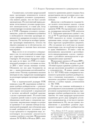 Ñ. Ñ. Áåçðóêîâ. Ïðåçóìïöèÿ íåâèíîâíîñòè è ðåôîðìèðîâàíèå çàêîíà

    Ñëåäîâàòåëüíî, â óãîëîâíî-ïðîöåññóàëüíîé    ìîæíîñòü ïðèìåíåíèÿ äàííîãî ïîðÿäêà áûëà
íàóêå ïðåçóìïöèþ íåâèíîâíîñòè âîçâåëè           ðàñïðîñòðàíåíà óæå íà óãîëîâíûå äåëà î ïðå-
â ðàíã ïðèíöèïîâ óãîëîâíîãî ñóäîïðîèçâîä-       ñòóïëåíèÿõ ñ ñàíêöèåé äî 10 ëåò ëèøåíèÿ
ñòâà íàìíîãî ðàíüøå, ÷åì ýòî áûëî ñäåëàíî       ñâîáîäû.
çàêîíîäàòåëüíî. È â ïîñòñîâåòñêèé ïåðèîä ðàç-       Äèñêóññèÿ î íåîáõîäèìîñòè ñîçäàíèÿ áî-
âèòèÿ îòå÷åñòâåííîãî óãîëîâíî-ïðîöåññóàëü-      ëåå ïîëíîãî îòå÷åñòâåííîãî àíàëîãà «ñäåëêè
íîãî çàêîíîäàòåëüñòâà, è â íàøè äíè, êîãäà      î ïðèçíàíèè âèíû» íå çàâåðøèëàñü è ïîñëå
ñîîòâåòñòâóþùèå ïîëîæåíèÿ çàêðåïëåíû â ãëà-     ïðèíÿòèÿ ÓÏÊ. Íà ïàðëàìåíòñêèõ ñëóøàíè-
âå 2 ÓÏÊ «Ïðèíöèïû óãîëîâíîãî ñóäîïðî-          ÿõ, ïîñâÿùåííûõ ïÿòèëåòèþ ÓÏÊ, äåïóòàòîì
èçâîäñòâà», ðåäêî êòî îòâàæèâàåòñÿ óñîìíèòüñÿ   À. Å. Ëåáåäåâûì ïðèâîäèëèñü äàííûå î òîì,
â íåîáõîäèìîñòè îòíåñåíèÿ ïðåçóìïöèè íå-        ÷òî äî 97 % ïðèãîâîðîâ ôåäåðàëüíûõ ñóäîâ
âèíîâíîñòè ê ïðèíöèïàì óãîëîâíîãî ñóäîïðî-      ÑØÀ âûíîñÿòñÿ íà îñíîâå ñîãëàøåíèÿ î
èçâîäñòâà. Íî, íåñìîòðÿ íà âñåîáùåå ïðèçíà-     ïðèçíàíèè âèíû, êîòîðîå ñóùåñòâóåò â âèäå
íèå ïðåçóìïöèè íåâèíîâíîñòè, õîòåëîñü áû        î÷åíü òùàòåëüíî ïðîðàáîòàííîãî äîêóìåíòà.
îáðàòèòü âíèìàíèå íà òî îáñòîÿòåëüñòâî, ÷òî     «Ýòî ñîãëàøåíèå íè â êîåé ìåðå íå óìàëÿåò
â õîäå ðåôîðìû åå çíà÷åíèå áûëî íåñêîëüêî       êîìïåòåíöèþ ñóäà, íè â êîåé ìåðå íå íàðóøà-
íèâåëèðîâàíî.                                   åò ïðàâà îáâèíÿåìîãî». Â ñâÿçè ñ ýòèì èì
    Âðÿä ëè êòî-òî íå ñîãëàñèòñÿ ñ óòâåðæäå-    âûñêàçûâàëèñü ïðåäëîæåíèÿ î öåëåñîîáðàç-
íèåì î òîì, ÷òî ïîñòñîâåòñêèé óãîëîâíûé ïðî-    íîñòè èíêîðïîðèðîâàíèÿ «ñäåëîê ñ ïðàâîñó-
öåññ ñóùåñòâåííî îòëè÷àåòñÿ îò íûíå ñóùå-       äèåì» â ðîññèéñêîå çàêîíîäàòåëüñòâî è ïðà-
ñòâóþùåãî. Â ëèòåðàòóðå îáðàùàåòñÿ âíèìà-       âîïðèìåíèòåëüíóþ ïðàêòèêó10.
íèå äàæå íà òîò ôàêò, ÷òî ÓÏÊ â åãî ïåðâî-          Ôåäåðàëüíûì çàêîíîì îò 29 èþíÿ 2009 ã.
íà÷àëüíîé ðåäàêöèè è ïî ñîñòîÿíèþ íà íà÷à-      ¹ 141-ÔÇ â ÓÏÊ áûëà ââåäåíà ãëàâà 401
ëî 2011 ã. èìååò âåñüìà çíà÷èìûå îòëè÷èÿ.       «Îñîáûé ïîðÿäîê ïðèíÿòèÿ ñóäåáíîãî ðåøå-
Îáîçíà÷èòü âñå èëè äàæå áîëüøèíñòâî èç          íèÿ ïðè çàêëþ÷åíèè äîñóäåáíîãî ñîãëàøåíèÿ
íèõ — çàäà÷à íåïîñèëüíàÿ äëÿ íåáîëüøîé íà-      î ñîòðóäíè÷åñòâå». Â ðàìêàõ äàííîé ãëàâû
ó÷íîé ñòàòüè. Ïîýòîìó îãðàíè÷èìñÿ àíàëèçîì      (÷. 1 ñò. 3171 ÓÏÊ) òàêæå îãîâàðèâàåòñÿ âîç-
íåêîòîðûõ èç íèõ, îòðèöàòåëüíî ñêàçûâàþùèõñÿ    ìîæíîñòü ïðîâåäåíèÿ ñóäåáíîãî ðàçáèðàòåëü-
íà ðåàëèçàöèè ïðèíöèïà ïðåçóìïöèè íåâèíîâ-      ñòâà â îòíîøåíèè ïîäñóäèìîãî, ñ êîòîðûì
íîñòè.                                          çàêëþ÷åíî äîñóäåáíîå ñîãëàøåíèå î ñîòðóä-
    Óæå â ïåðâîíà÷àëüíîé ðåäàêöèè ÓÏÊ           íè÷åñòâå, â îñîáîì ïîðÿäêå, óñòàíîâëåííîì
ïîÿâèëàñü ãëàâà 40, çàêðåïèâøàÿ îñîáûé ïî-      ñò. 316 ÓÏÊ.
ðÿäîê ñóäåáíîãî ðàçáèðàòåëüñòâà — ðåçóëüòàò         Íå ñòàâÿ ïîä ñîìíåíèå íåîáõîäèìîñòü è
ðàçìûøëåíèé åãî ðàçðàáîò÷èêîâ íàä âíåäðå-       öåëåñîîáðàçíîñòü èñïîëüçîâàíèÿ â ðîññèéñêîì
íèåì øèðîêî èñïîëüçóåìîé â àìåðèêàíñêîé         óãîëîâíîì ñóäîïðîèçâîäñòâå ïðîöåäóð, óïðî-
è ÷àñòè÷íî àíãëèéñêîé ñóäåáíîé ïðàêòèêå         ùàþùèõ ñóäåáíîå ðàçáèðàòåëüñòâî, âñå-òàêè
«ñäåëêè î ïðèçíàíèè âèíû». Â ñîîòâåòñòâèè       çàìåòèì, ÷òî òàêèå ïðîöåäóðû ïðåäïîëàãàþò
ñ íîðìàìè äàííîé ãëàâû â ñëó÷àå ïðèçíàíèÿ       îãðàíè÷åíèå öåëîãî ðÿäà ïðèíöèïîâ óãîëîâ-
îáâèíÿåìûì ñâîåé âèíû â ñîâåðøåíèè ïðå-         íîãî ñóäîïðîèçâîäñòâà, â òîì ÷èñëå è ïðåçóì-
ñòóïëåíèÿ, ìàêñèìàëüíàÿ ñàíêöèÿ çà êîòîðîå      ïöèè íåâèíîâíîñòè. Íî, êàê íè ñòðàííî, âîç-
íå ïðåâûøàåò 5 ëåò ëèøåíèÿ ñâîáîäû (â ïåð-      íèêíîâåíèå è äàëüíåéøåå ðàçâèòèå óïðî-
âîíà÷àëüíîé ðåäàêöèè), ïðè ñîáëþäåíèè ðÿäà      ùåííîãî ïîðÿäêà ñóäåáíîãî ðàçáèðàòåëüñòâà
óñëîâèé ðàçáèðàòåëüñòâî óãîëîâíîãî äåëà
â ñóäå ïðîâîäèòñÿ â ñîêðàùåííîì âèäå, èñ-
                                                   10
                                                     Ñì.: Ëåáåäåâ À. Å. Î «ñäåëêàõ ñ ïðàâîñóäèåì»
                                                   è ðåôîðìèðîâàíèè ïðàâîîõðàíèòåëüíîé ñèñòåìû:
êëþ÷àþùåì èññëåäîâàíèå äîêàçàòåëüñòâ               Èç âûñòóïëåíèÿ íà ïàðëàìåíòñêèõ ñëóøàíèÿõ
â ðàìêàõ ñóäåáíîãî ñëåäñòâèÿ. Ôåäåðàëüíûì          5 äåêàáðÿ 2006 ã. // Óðîêè ðåôîðìû óãîëîâ-
çàêîíîì ¹ 92-ÔÇ îò 04 èþëÿ 2003 ã. âîç-            íîãî ïðàâîñóäèÿ â Ðîññèè. Ì., 2007. Ñ. 63.

                                                                                              15
 