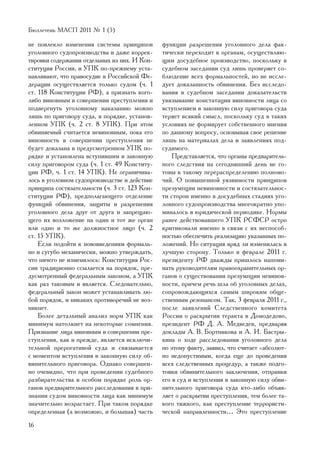 Áþëëåòåíü ÌÀÑÏ 2011 ¹ 1 (5)

íå ïîâëåêëî èçìåíåíèÿ ñèñòåìû ïðèíöèïîâ        ôóíêöèè ðàçðåøåíèÿ óãîëîâíîãî äåëà ôàê-
óãîëîâíîãî ñóäîïðîèçâîäñòâà è äàæå êîððåê-     òè÷åñêè ïåðåõîäèò ê îðãàíàì, îñóùåñòâëÿþ-
òèðîâêè ñîäåðæàíèÿ îòäåëüíûõ èç íèõ. È Êîí-    ùèì äîñóäåáíîå ïðîèçâîäñòâî, ïîñêîëüêó â
ñòèòóöèÿ Ðîññèè, è ÓÏÊ ïî-ïðåæíåìó óñòà-       ñóäåáíîì çàñåäàíèè ñóä ëèøü ïðîâåðÿåò ñî-
íàâëèâàþò, ÷òî ïðàâîñóäèå â Ðîññèéñêîé Ôå-     áëþäåíèå âñåõ ôîðìàëüíîñòåé, íî íå èññëå-
äåðàöèè îñóùåñòâëÿåòñÿ òîëüêî ñóäîì (÷. 1      äóåò äîêàçàííîñòü îáâèíåíèÿ. Áåç èññëåäî-
ñò. 118 Êîíñòèòóöèè ÐÔ), à ïðèçíàòü êîãî-      âàíèÿ â ñóäåáíîì çàñåäàíèè äîêàçàòåëüñòâ
ëèáî âèíîâíûì â ñîâåðøåíèè ïðåñòóïëåíèÿ è      óâÿçûâàíèå êîíñòàòàöèè âèíîâíîñòè ëèöà ñî
ïîäâåðãíóòü óãîëîâíîìó íàêàçàíèþ ìîæíî         âñòóïëåíèåì â çàêîííóþ ñèëó ïðèãîâîðà ñóäà
ëèøü ïî ïðèãîâîðó ñóäà, â ïîðÿäêå, óñòàíîâ-    òåðÿåò âñÿêèé ñìûñë, ïîñêîëüêó ñóä â òàêèõ
ëåííîì ÓÏÊ (÷. 2 ñò. 8 ÓÏÊ). Ïðè ýòîì          óñëîâèÿõ íå ôîðìèðóåò ñîáñòâåííîãî ìíåíèÿ
îáâèíÿåìûé ñ÷èòàåòñÿ íåâèíîâíûì, ïîêà åãî      ïî äàííîìó âîïðîñó, îñíîâûâàÿ ñâîå ðåøåíèå
âèíîâíîñòü â ñîâåðøåíèè ïðåñòóïëåíèÿ íå        ëèøü íà ìàòåðèàëàõ äåëà è çàÿâëåíèÿõ ïîä-
áóäåò äîêàçàíà â ïðåäóñìîòðåííîì ÓÏÊ ïî-       ñóäèìîãî.
ðÿäêå è óñòàíîâëåíà âñòóïèâøèì â çàêîííóþ          Ïðåäñòàâëÿåòñÿ, ÷òî îðãàíû ïðåäâàðèòåëü-
ñèëó ïðèãîâîðîì ñóäà (÷. 1 ñò. 49 Êîíñòèòó-    íîãî ñëåäñòâèÿ íà ñåãîäíÿøíèé äåíü íå ãî-
öèè ÐÔ, ÷. 1 ñò. 14 ÓÏÊ). Íå îãðàíè÷èâà-       òîâû ê òàêîìó ïåðåðàñïðåäåëåíèþ ïîëíîìî-
ëîñü â óãîëîâíîì ñóäîïðîèçâîäñòâå è äåéñòâèå   ÷èé. Î ïîâûøåííîé óÿçâèìîñòè ïðèíöèïîâ
ïðèíöèïà ñîñòÿçàòåëüíîñòè (÷. 3 ñò. 123 Êîí-   ïðåçóìïöèè íåâèíîâíîñòè è ñîñòÿçàòåëüíîñ-
ñòèòóöèè ÐÔ), ïðåäïîëàãàþùåãî îòäåëåíèå        òè ñòîðîí èìåííî â äîñóäåáíûõ ñòàäèÿõ óãî-
ôóíêöèé îáâèíåíèÿ, çàùèòû è ðàçðåøåíèÿ         ëîâíîãî ñóäîïðîèçâîäñòâà ìíîãîêðàòíî óïî-
óãîëîâíîãî äåëà äðóã îò äðóãà è çàïðåùàþ-      ìèíàëîñü â þðèäè÷åñêîé ïåðèîäèêå. Íîðìû
ùåãî èõ âîçëîæåíèå íà îäèí è òîò æå îðãàí      ðàíåå äåéñòâîâàâøåãî ÓÏÊ ÐÑÔÑÐ îñòðî
èëè îäíî è òî æå äîëæíîñòíîå ëèöî (÷. 2        êðèòèêîâàëè èìåííî â ñâÿçè ñ èõ íåñïîñîá-
ñò. 15 ÓÏÊ).                                   íîñòüþ îáåñïå÷èòü ðåàëèçàöèþ óêàçàííûõ ïî-
    Åñëè ïîäîéòè ê íîâîââåäåíèÿì ôîðìàëü-      ëîæåíèé. Íî ñèòóàöèÿ âðÿä ëè èçìåíèëàñü â
íî è ñóãóáî ìåõàíè÷åñêè, ìîæíî óòâåðæäàòü,     ëó÷øóþ ñòîðîíó. Òîëüêî â ôåâðàëå 2011 ã.
÷òî íè÷åãî íå èçìåíèëîñü: Êîíñòèòóöèÿ Ðîñ-     ïðåçèäåíòó ÐÔ äâàæäû ïðèøëîñü íàïîìè-
ñèè òðàäèöèîííî ññûëàåòñÿ íà ïîðÿäîê, ïðå-     íàòü ðóêîâîäèòåëÿì ïðàâîîõðàíèòåëüíûõ îð-
äóñìîòðåííûé ôåäåðàëüíûì çàêîíîì, à ÓÏÊ        ãàíîâ î ñóùåñòâîâàíèè ïðåçóìïöèè íåâèíîâ-
êàê ðàç òàêîâûì è ÿâëÿåòñÿ. Ñëåäîâàòåëüíî,     íîñòè, ïðè÷åì ðå÷ü øëà îá óãîëîâíûõ äåëàõ,
ôåäåðàëüíûé çàêîí ìîæåò óñòàíàâëèâàòü ëþ-      ñîïðîâîæäàþùèõñÿ ñàìûì øèðîêèì îáùå-
áîé ïîðÿäîê, è íèêàêèõ ïðîòèâîðå÷èé íå âîç-    ñòâåííûì ðåçîíàíñîì. Òàê, 3 ôåâðàëÿ 2011 ã.,
íèêíåò.                                        ïîñëå çàÿâëåíèé Ñëåäñòâåííîãî êîìèòåòà
    Áîëåå äåòàëüíûé àíàëèç íîðì ÓÏÊ êàê        Ðîññèè î ðàñêðûòèè òåðàêòà â Äîìîäåäîâî,
ìèíèìóì íàòîëêíåò íà íåêîòîðûå ñîìíåíèÿ.       ïðåçèäåíò ÐÔ Ä. À. Ìåäâåäåâ, ïðåäâàðÿÿ
Ïðèçíàíèå ëèöà âèíîâíûì â ñîâåðøåíèè ïðå-      äîêëàäû À. Â. Áîðòíèêîâà è À. È. Áàñòðû-
ñòóïëåíèÿ, êàê è ïðåæäå, ÿâëÿåòñÿ èñêëþ÷è-     êèíà î õîäå ðàññëåäîâàíèÿ óãîëîâíîãî äåëà
òåëüíîé ïðåðîãàòèâîé ñóäà è ñâÿçûâàåòñÿ        ïî ýòîìó ôàêòó, çàÿâèë, ÷òî ñ÷èòàåò «àáñîëþò-
ñ ìîìåíòîì âñòóïëåíèÿ â çàêîííóþ ñèëó îá-      íî íåäîïóñòèìûì, êîãäà åùå äî ïðîâåäåíèÿ
âèíèòåëüíîãî ïðèãîâîðà. Îäíàêî ñîâåðøåí-       âñåõ ñëåäñòâåííûõ ïðîöåäóð, à òàêæå ïîäãî-
íî î÷åâèäíî, ÷òî ïðè ïðîâåäåíèè ñóäåáíîãî      òîâêè îáâèíèòåëüíîãî çàêëþ÷åíèÿ, îòïðàâêè
ðàçáèðàòåëüñòâà â îñîáîì ïîðÿäêå ðîëü îð-      åãî â ñóä è âñòóïëåíèÿ â çàêîííóþ ñèëó îáâè-
ãàíîâ ïðåäâàðèòåëüíîãî ðàññëåäîâàíèÿ â ïðè-    íèòåëüíîãî ïðèãîâîðà ñóäà êòî-ëèáî îáúÿâ-
çíàíèè ñóäîì âèíîâíîñòè ëèöà êàê ìèíèìóì       ëÿåò î ðàñêðûòèè ïðåñòóïëåíèÿ, òåì áîëåå òà-
çíà÷èòåëüíî âîçðàñòàåò. Ïðè òàêîì ïîðÿäêå      êîãî òÿæêîãî, êàê ïðåñòóïëåíèå òåððîðèñòè-
îïðåäåëåííàÿ (à âîçìîæíî, è áîëüøàÿ) ÷àñòü     ÷åñêîé íàïðàâëåííîñòè… Ýòî ïðåñòóïëåíèå
16
 
