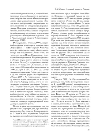 Ê. Ã. Åðøîâ. Óãîëîâíûé ïðîöåññ â Àìåðèêå

çàêîíîâ êîíêðåòíûõ øòàòîâ, è, ñëåäîâàòåëüíî,      íîãî ìàãàçèíà â ãîðîäå Êîëäóýëë, øòàò Àéäà-
óãîëîâíûå äåëà âîçáóæäàþòñÿ è ðàññìàòðè-          õî. Êîëäóýëë — ìàëåíüêèé ãîðîäîê íà þãî-
âàåòñÿ â ñóäàõ ýòèõ øòàòîâ. Ôåäåðàëüíûå óãî-      çàïàäå Àéäàõî, íà 25 ìèëü âîñòî÷íåå ãðàíèöû
ëîâíûå ñóäû ðàññìàòðèâàþò ãëàâíûì îáðà-           øòàòà ñî øòàòîì Îðåãîí è íà 25 ìèëü çàïàä-
çîì äåëà î ïðåñòóïëåíèÿõ, ñîâåðøàåìûõ â íå-       íåå ãîðîäà Áîéñå, ñòîëèöû Àéäàõî. Âî âðåìÿ
ñêîëüêèõ øòàòàõ, è î ìåæäóíàðîäíûõ ïðåñòóï-       âñòðå÷è àâòîìîáèëè Õ. Ðîõà è Ðîäðèãåçà ñòî-
ëåíèÿõ. Îïèñàííîå äåëî ïîïàëî â äàííóþ êà-        ÿëè ðÿäîì. Õ. Ðîõà îòêðûë êàïîò ñâîåãî àâòî-
òåãîðèþ, ïîñêîëüêó áûëî ñâÿçàíî ñ òîðãîâëåé       ìîáèëÿ, îáà ïîäîøëè ê íåìó è çàãëÿíóëè âíóòðü.
ìåòàìôèòàìèíàìè ÷åðåç ãðàíèöó øòàòîâ è áûëî       Ðîäðèãåç ïîëîæèë óíöèþ ìåòàìôèòàìèíà íà
ðàññìîòðåíî â Ôåäåðàëüíîì îêðóæíîì ñóäå           êîðîáêó çàæèãàíèÿ. Õ. Ðîõà, çàáðàâ åå è ïîëî-
â Àéäàõî, êîòîðûé âõîäèò â 9-é àïåëëÿöèîí-        æèâ â êàðìàí, îòäàë Ðîäðèãåçó 1400 äîëëàðîâ.
íûé îêðóã ÑØÀ.                                    Ïðè ýòîì îíè äîãîâîðèëèñü î ïîñëåäóþùèõ
    Ðàññëåäîâàíèå. 18 èþëÿ 2009 ã. ñåêðåò-        ñäåëêàõ, à Õ. Ðîõà èçúÿâèë æåëàíèå ïîêóïàòü
íûé ñîòðóäíèê äåïàðòàìåíòà ïîëèöèè øòàòà          íàðêîòèêè áîëüøèìè ïàðòèÿìè è åæåíåäåëü-
Àéäàõî (äàëåå — IDSP)3 ñåðæàíò Õîñå Ðîõà          íî. Íà îôèöåðå ñíîâà áûë ïîòàéíîé ìèêðî-
ïîëó÷èë ñîîáùåíèå îò ñâîåãî òàéíîãî èíôîð-        ôîí. Ñäåëêà òàêæå áûëà çàïèñàíà íà âèäåî èç
ìàòîðà ïîä ïñåâäîíèìîì «Ëåîí» î òîì, ÷òî          òîãî æå ôóðãîíà. Ïîñëå ñîâåðøåíèÿ ñäåëêè
÷åëîâåê ïî èìåíè Ïåäðî Ðîäðèãåç èùåò ïîêó-        îôèöåðû IDSP óñòàíîâèëè íîìåð âîäèòåëü-
ïàòåëåé ìåòàìôèòàìèíîâ. Ðîäðèãåç ïðîæèâàë         ñêîãî óäîñòîâåðåíèÿ Ðîäðèãåçà ïî áàçå äàí-
â Îíòàðèî (ãîðîä â øòàòå Îðåãîí íà ãðàíèöå        íûõ øòàòà Îðåãîí è âûÿñíèëè, ÷òî àâòîìîáèëü
ñî øòàòîì Àéäàõî), à îñóùåñòâëÿë äåÿòåëü-         çàðåãèñòðèðîâàí íà Êðèñòèíó Îðåëëàíà, ïðî-
íîñòü çà åãî ïðåäåëàìè. Îí íàìåðåâàëñÿ ïðî-       æèâàâøóþ â Îíòàðèî, øòàò Îðåãîí. Îíòàðèî —
äàòü óíöèþ (28 ãðàììîâ) ìåòàìôèòàìèíîâ çà         íåáîëüøîé ãîðîä â øòàòå Îðåãîí íà ãðàíèöå
1400 äîëëàðîâ ÑØÀ. Õ. Ðîõà äàë Ëåîíó              ñî øòàòîì Àéäàõî. Ïîëèöåéñêèå ïðèñòóïèëè
óêàçàíèÿ äîãîâîðèòüñÿ ñ Ðîäðèãåçîì î âñòðå÷å      ê ïðîâåðêå âîäèòåëüñêèõ óäîñòîâåðåíèé âñåõ,
ñ öåëüþ ïîêóïêè óíöèè ìåòàìôèòàìèíîâ.             êòî áûë çàðåãèñòðèðîâàí è ïðîæèâàë ïî ýòîìó
20 èþëÿ 2009 ã. Õ. Ðîõà ïîçâîíèë Ðîäðèãå-         àäðåñó.
çó äëÿ òîãî, ÷òîáû äîãîâîðèòüñÿ î ìåñòå ïåð-          9 àâãóñòà 2009 ã. Õ. Ðîõà ïîçâîíèë Ðîä-
âîé âñòðå÷è. Îôèöåð çàïèñàë ýòîò è âñå ïîñ-       ðèãåçó äëÿ òîãî, ÷òîáû äîãîâîðèòüñÿ î ïîêóï-
ëåäóþùèå òåëåôîííûå ðàçãîâîðû ñ Ðîäðèãå-          êå 4 óíöèé (113 ãðàììîâ) ìåòàìôèòàìèíà íà
çîì. Ïîçäíåå â òîò æå äåíü îíè âñòðåòèëèñü        ñóììó 5600 äîëëàðîâ. Â ðåçóëüòàòå ðàçãîâî-
íà àâòîìîáèëüíîé ïàðêîâêå áîëüøîãî óíèâåð-        ðà îíè óñëîâèëèñü î âñòðå÷å íà ñëåäóþùèé
ìàãà â ìàëåíüêîì ãîðîäêå Ôðóòëýíä, êîòî-          äåíü íà àâòîìîáèëüíîé ïàðêîâêå ó ïàðêà â ãî-
ðûé íàõîäèòñÿ â øòàòå Àéäàõî íà ãðàíèöå ñî        ðîäå Êîëäóýëë. 10 àâãóñòà çà 30 ìèíóò äî
øòàòîì Îðåãîí. Õ. Ðîõà áûë ñíàáæåí ñêðû-          íàçíà÷åííîãî âðåìåíè Ðîäðèãåç ïîçâîíèë ñåð-
òûì ìèêðîôîíîì, êîòîðûé ïåðåäàâàë ñîäåð-          æàíòó Õ. Ðîõà è ñîîáùèë, ÷òî «ìû óæå â ïó-
æàíèå èõ ðàçãîâîðà â ïðèïàðêîâàííûé íåïî-         òè». Íà ìåñòå âñòðå÷è Õ. Ðîõà íàõîäèëñÿ
äàëåêó ïîëèöåéñêèé ôóðãîí.                        â ìàøèíå, êîòîðàÿ áûëà åäèíñòâåííîé íà ïàð-
    Â õîäå âñòðå÷è îíè äîãîâîðèëèñü åùå ðàç       êîâêå, ðÿäîì íèêîãî íå áûëî. Ïîëèöåéñêèé
óâèäåòüñÿ íà ñëåäóþùèé äåíü, ïðè ýòîì Ðîä-        ôóðãîí áûë ïðèïàðêîâàí íà íåêîòîðîì ðàñ-
ðèãåç äîëæåí áûë ïðèâåçòè 1 óíöèþ íàðêîòè-        ñòîÿíèè îò ýòîãî ìåñòà, äîñòàòî÷íîì äëÿ òîãî,
êà. 21 èþëÿ Õ. Ðîõà âñòðåòèëñÿ ñ Ðîäðèãåçîì       ÷òîáû íàáëþäàòü çà äåéñòâèÿìè Õ. Ðîõà è
íà ïàðêîâêå îêîëî íåáîëüøîãî ïðîäîâîëüñòâåí-      çàïèñûâàòü ðàçãîâîð ñî ñêðûòîãî ìèêðîôîíà
                                                  íà íåì, âèäåîçàïèñü íå îñóùåñòâëÿëàñü. Ðÿ-
   3
     ÀÑÄÏ ÿâëÿåòñÿ îäíèì èç òðåõ âèäîâ ïîëèöåé-
   ñêèõ óïðàâëåíèé, äåéñòâóþùèõ â øòàòå Àéäàõî,
                                                  äîì ñ àâòîìîáèëåì îôèöåðà ïðèïàðêîâàëñÿ
   íàðÿäó ñ îêðóæíûìè óïðàâëåíèÿìè øåðèôîâ è      áåëûé ïèêàï. Àðåíäàòîðàìè äàííîãî àâòîìî-
   ãîðîäñêèìè ïîëèöåéñêèìè äåïàðòàìåíòàìè.        áèëÿ ÷èñëèëèñü âîäèòåëü Ôåðíàíäî Îðåëëàíà,
                                                                                             25
 