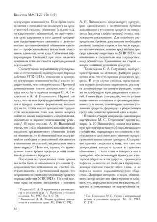 Áþëëåòåíü ÌÀÑÏ 2011 ¹ 1 (5)

ïðåçóìïöèè íåâèíîâíîñòè. Åñëè áðåìÿ îïðî-            À. ß. Âûøèíñêîãî, äîïóñêàþùåãî ïðåçóìï-
âåðæåíèÿ ñ î÷åâèäíîñòüþ âîçëàãàåòñÿ íà ïðåä-         öèþ îäíîâðåìåííî ñ âîçëîæåíèåì áðåìåíè
ñòàâèòåëåé ñòîðîíû îáâèíåíèÿ (ñëåäîâàòåëÿ,           äîêàçûâàíèÿ â óãîëîâíîì ïðîöåññå íà èíèöè-
ãîñóäàðñòâåííîãî îáâèíèòåëÿ), òî ñòðàòåãè÷åñ-        àòîðà (âêëþ÷àÿ ñëàáóþ ñòîðîíó) òåçèñà, ïîä-
êàÿ öåëü óäåðæàíèÿ â ñèëå äàííîé ïðåçóìï-            ëåæàùåãî äîêàçûâàíèþ. Äëÿ ïîäîáíîãî ðàñ-
öèè ïðåäïî÷òèòåëüíåå ñâÿçûâàòü ñ äåÿòåëü-            ïðåäåëåíèÿ áðåìåíè äîêàçûâàíèÿ íåîáõîäèìî
íîñòüþ ïðîòèâîïîëîæíîé îáâèíåíèþ ñòîðî-              ðåàëüíîå ðàâåíñòâî ñòîðîí, â òîì ÷èñëå þðèäè-
íû — ïðîôåññèîíàëüíûõ íåâëàñòíûõ ó÷àñò-              êî-òåõíîëîãè÷åñêîå, êîòîðîå âðÿä ëè áûëî ïðè-
íèêîâ, àäâîêàòîâ, íî íå ñóäà. Ñóáúåêòíàÿ äèô-        ñóùå àäâîêàòó-çàùèòíèêó ïî ÓÏÊ 1923 ã. ïî
ôåðåíöèàöèÿ (äåëåíèå) ïðè ýòîì ÿâëÿåòñÿ              îòíîøåíèþ ê ñëåäîâàòåëþ èëè ãîñóäàðñòâåí-
ïðèçíàêîì òåõíîëîãè÷íîñòè þðèñäèêöèîííîé             íîìó îáâèíèòåëþ. Óðàâíèâàíèå æå ñòîðîí —
äåÿòåëüíîñòè.                                        âîïðîñ ïîëèòèêè óãîëîâíîãî ïðîöåññà.
    Ñîîòâåòñòâåííî íîðìàòèâíîìó ðåãóëèðîâà-             Òî÷êà çðåíèÿ Ñ. À. Ãîëóíñêîãî, íàîáîðîò,
íèþ â îòå÷åñòâåííîé þðèñïðóäåíöèè ïåðèîäà            îðèåíòèðîâàíà íà àêòèâíóþ ôóíêöèþ ðàçðå-
äåéñòâèÿ ÓÏÊ 1923 ã. îòíîøåíèå ê ïðèíöè-             øåíèÿ äåëà, ÷òî åñòü ïðèçíàê ðîçûñêíîãî ïðî-
ïó ïðåçóìïöèè íåâèíîâíîñòè áûëî ñêîðåå îò-           öåññà. Â ýòîì ñëó÷àå ñòîðîíà, ïðåäñòàâëÿå-
ðèöàòåëüíûì, ÷åì ïîëîæèòåëüíûì. Ïðè÷èíîé             ìàÿ ïðîôåññèîíàëüíûì çàùèòíèêîì, ðåàëèçó-
äîìèíèðîâàíèÿ òàêîãî äîêòðèíàëüíîãî ïîä-             åò äîìèíèðóþùå ïàññèâíóþ ôóíêöèþ, îïÿòü
õîäà ìîãëà áûòü íàó÷íàÿ ïîçèöèÿ Ñ. À. Ãî-            æå íå òðåáóþùóþ þðèñäèêöèîííûõ òåõíîëî-
ëóíñêîãî è À. ß. Âûøèíñêîãî. Ïåðâûé ïî-              ãèé. Òî÷íåå áóäåò óòâåðæäàòü, ÷òî îòñóòñòâèå
ëàãàë, ÷òî «âñÿêèå ïðåçóìïöèè íåèçáåæíî âíî-         íîðìàòèâíîãî ïîëîæåíèÿ î ïðåçóìïöèè íåâè-
ñÿò â ïðîöåññ ýëåìåíò ôîðìàëèçìà, òîëêàþò            íîâíîñòè â çàêîíå, îòâå÷àþùåãî ïîëèòèêå óãî-
ñóä íà òî, ÷òîáû âìåñòî ïðåîäîëåíèÿ òðóäíî-          ëîâíîãî ïðîöåññà, ôîðìèðóåò è ðåïðåññèâíóþ
ñòåé èññëåäîâàíèÿ òîãî èëè èíîãî âîïðîñà             ñðåäó äëÿ ðàçâèòèÿ ïðàâîâîé èäåè â íàóêå.
ïîéòè ïî ëèíèè íàèìåíüøåãî ñîïðîòèâëåíèÿ,               Â òàêîé ñèòóàöèè ñîâåðøåííî çàêîíîìåðíî
ñêëîíèòüñÿ ê çàðàíåå ïîäñêàçàííîìó ðåøå-             âûñòóïëåíèÿ Ì. Ñ. Ñòðîãîâè÷à3 ïðîòèâ ïî-
íèþ»1. Â ñâîþ î÷åðåäü, À. ß. Âûøèíñêèé               çèöèè À. ß. Âûøèíñêîãî ïîïàëè ïîä àêòèâ-
ñ÷èòàë, ÷òî «åñëè îáÿçàííîñòü äîêàçûâàòü ïðà-        íóþ êðèòèêó ïðåäñòàâèòåëåé ïàðàäèãìàëüíîãî
âèëüíîñòü ïðåäúÿâëåííîãî îáâèíåíèÿ ëåæèò             ñîîáùåñòâà, îòðèöàþùèõ âîçìîæíîñòü è íå-
íà îáâèíèòåëå, òî è îáâèíÿåìûé èëè ïîäñóäè-          îáõîäèìîñòü äëÿ ñîâåòñêîãî óãîëîâíî-ïðîöåñ-
ìûé íå ñâîáîäíû îò àíàëîãè÷íîé îáÿçàííîñòè           ñóàëüíîãî çàêîíà òàêîãî ïðèíöèïà. Ñîäåðæà-
â îòíîøåíèè ïîëîæåíèé, âûäâèãàåìûõ èìè â             íèå êðèòèêè ñâîäèëîñü ê òîìó, ÷òî «âñå ýòè
ñâîþ çàùèòó»2. Ïîëàãàåì, îäíàêî, ÷òî ïðèâå-          óòâåðæäåíèÿ àâòîðà î ïðàâàõ è ãàðàíòèÿõ
äåííûå òî÷êè çðåíèÿ ïðåäîïðåäåëåíû ïîëè-             îáâèíÿåìîãî… õîòÿ î íèõ è ãîâîðèòñÿ êàê î
òèêîé óãîëîâíîãî ïðîöåññà.                           ïðèíöèïàõ, îáåñïå÷èâàþùèõ ïðàâîñóäèå è èí-
    Ïîñëåäíÿÿ èç ïðèâåäåííûõ òî÷åê çðåíèÿ            òåðåñû îáùåñòâà è ãîñóäàðñòâà, ïðîíèêíóòû
ìîãëà áû áûòü èñïîëüçîâàíà â óãîëîâíîì ñó-           ïàôîñîì ëè÷íîñòè, åå ñâîáîäû â áóðæóàçíî-
äîïðîèçâîäñòâå, îñíîâàííîì íà «÷èñòîé ñî-            äåìîêðàòè÷åñêîì ñìûñëå ýòîãî ñëîâà, à íå
ñòÿçàòåëüíîñòè» è ÷àñòíîèñêîâîé ôîðìå, ÷òî           ïàôîñîì íîâîãî ñîöèàëèñòè÷åñêîãî îáùå-
íåïðèìåíèìî ê ñîâåòñêîìó óãîëîâíîìó ïðîöåññó         ñòâà. Çàùèùàÿ èíòåðåñû è ïðàâà îáâèíÿå-
ïåðèîäà äåéñòâèÿ ÓÏÊ 1923 ã. Ïî ýòîé ïðè-            ìîãî, àâòîð äåëàåò ýòî îäíîñòîðîííå è çàáû-
÷èíå âðÿä ëè ìîæíî ñîãëàñèòüñÿ ñ ìíåíèåì             âàåò, ÷òî, ïåðåëàãàÿ íà ïëå÷è ãîñóäàðñòâà, îá-
                                                     ùåñòâà è ïîòåðïåâøèõ îò ïðåñòóïëåíèÿ òÿ-
     1
       Ãîëóíñêèé Ñ. À. Î âåðîÿòíîñòè è äîñòîâåðíî-
     ñòè â óãîëîâíîì ñóäå // Ïðîáëåìû óãîëîâíîé
     ïîëèòèêè. Ì., 1937. Êí. 4. Ñ. 59.                  3
                                                         Ñì.: Ñòðîãîâè÷ Ì. Ñ. Ó÷åíèå î ìàòåðèàëüíîé
     2
       Âûøèíñêèé À. ß. Òåîðèÿ ñóäåáíûõ äîêàçà-          èñòèíå â óãîëîâíîì ïðîöåññå. Ì.; Ë., 1947.
     òåëüñòâ â ñîâåòñêîì ïðàâå. Ì., 1946. Ñ. 192.       Ñ. 231.

46
 