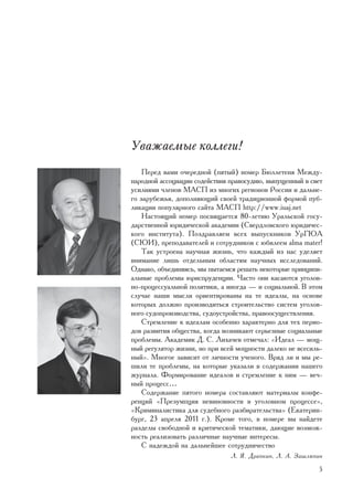 Óâàæàåìûå êîëëåãè!
    Ïåðåä âàìè î÷åðåäíîé (ïÿòûé) íîìåð Áþëëåòåíÿ Ìåæäó-
íàðîäíîé àññîöèàöèè ñîäåéñòâèÿ ïðàâîñóäèþ, âûïóùåííûé â ñâåò
óñèëèÿìè ÷ëåíîâ ÌÀÑÏ èç ìíîãèõ ðåãèîíîâ Ðîññèè è äàëüíå-
ãî çàðóáåæüÿ, äîïîëíÿþùèé ñâîåé òðàäèöèîííîé ôîðìîé ïóá-
ëèêàöèè ïîïóëÿðíîãî ñàéòà ÌÀÑÏ http://www.iuaj.net
    Íàñòîÿùèé íîìåð ïîñâÿùàåòñÿ 80-ëåòèþ Óðàëüñêîé ãîñó-
äàðñòâåííîé þðèäè÷åñêîé àêàäåìèè (Ñâåðäëîâñêîãî þðèäè÷åñ-
êîãî èíñòèòóòà). Ïîçäðàâëÿåì âñåõ âûïóñêíèêîâ ÓðÃÞÀ
(ÑÞÈ), ïðåïîäàâàòåëåé è ñîòðóäíèêîâ ñ þáèëååì alma mater!
    Òàê óñòðîåíà íàó÷íàÿ æèçíü, ÷òî êàæäûé èç íàñ óäåëÿåò
âíèìàíèå ëèøü îòäåëüíûì îáëàñòÿì íàó÷íûõ èññëåäîâàíèé.
Îäíàêî, îáúåäèíÿÿñü, ìû ïûòàåìñÿ ðåøàòü íåêîòîðûå ïðèíöèïè-
àëüíûå ïðîáëåìû þðèñïðóäåíöèè. ×àñòî îíè êàñàþòñÿ óãîëîâ-
íî-ïðîöåññóàëüíîé ïîëèòèêè, à èíîãäà — è ñîöèàëüíîé. Â ýòîì
ñëó÷àå íàøè ìûñëè îðèåíòèðîâàíû íà òå èäåàëû, íà îñíîâå
êîòîðûõ äîëæíî ïðîèçâîäèòüñÿ ñòðîèòåëüñòâî ñèñòåì óãîëîâ-
íîãî ñóäîïðîèçâîäñòâà, ñóäîóñòðîéñòâà, ïðàâîîñóùåñòâëåíèÿ.
    Ñòðåìëåíèå ê èäåàëàì îñîáåííî õàðàêòåðíî äëÿ òåõ ïåðèî-
äîâ ðàçâèòèÿ îáùåñòâà, êîãäà âîçíèêàþò ñåðüåçíûå ñîöèàëüíûå
ïðîáëåìû. Àêàäåìèê Ä. Ñ. Ëèõà÷åâ îòìå÷àë: «Èäåàë — ìîù-
íûé ðåãóëÿòîð æèçíè, íî ïðè âñåé ìîùíîñòè äàëåêî íå âñåñèëü-
íûé». Ìíîãîå çàâèñèò îò ëè÷íîñòè ó÷åíîãî. Âðÿä ëè è ìû ðå-
øèëè òå ïðîáëåìû, íà êîòîðûå óêàçàëè â ñîäåðæàíèè íàøåãî
æóðíàëà. Ôîðìèðîâàíèå èäåàëîâ è ñòðåìëåíèå ê íèì — âå÷-
íûé ïðîöåññ…
    Ñîäåðæàíèå ïÿòîãî íîìåðà ñîñòàâëÿþò ìàòåðèàëû êîíôå-
ðåíöèé «Ïðåçóìïöèÿ íåâèíîâíîñòè â óãîëîâíîì ïðîöåññå»,
«Êðèìèíàëèñòèêà äëÿ ñóäåáíîãî ðàçáèðàòåëüñòâà» (Åêàòåðèí-
áóðã, 23 àïðåëÿ 2011 ã.). Êðîìå òîãî, â íîìåðå âû íàéäåòå
ðàçäåëû ñâîáîäíîé è êðèòè÷åñêîé òåìàòèêè, äàþùèå âîçìîæ-
íîñòü ðåàëèçîâàòü ðàçëè÷íûå íàó÷íûå èíòåðåñû.
    Ñ íàäåæäîé íà äàëüíåéøåå ñîòðóäíè÷åñòâî
                               Ë. ß. Äðàïêèí, Ë. À. Çàøëÿïèí

                                                          5
 