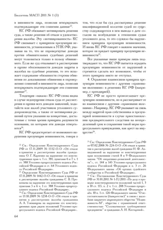 Áþëëåòåíü ÌÀÑÏ 2011 ¹ 1 (5)

â âèíîâíîñòè ëèöà, ïîçâîëÿÿ èãíîðèðîâàòü                òîì, ÷òî åñëè áû ñóä ðàññìàòðèâàë ðåøåíèå
ïîäòâåðæäàþùèå ýòè ñîìíåíèÿ äàííûå22.                   êâàëèôèêàöèîííîé êîëëåãèè ñóäåé ïî ñóùå-
    ÊÑ ÐÔ îáÿçûâàåò ìîòèâèðîâàòü ðåøåíèÿ                ñòâó ñîäåðæàùåãîñÿ â íåì âûâîäà î äà÷å ñî-
ñóäà, à òàêæå ðåøåíèÿ îá îòêàçå â óäîâëåòâî-            ãëàñèÿ íà âîçáóæäåíèå â îòíîøåíèè ñóäüè
ðåíèè æàëîáû. Ýòó «ìîòèâèðîâàííîñòü» ÊÑ                 óãîëîâíîãî äåëà, òî ýòî ñëóæèëî áû íàðóøå-
ÐÔ ñâÿçûâàåò ñ ïðèíöèïîì ïðåçóìïöèè íå-                 íèåì ïðèíöèïà ïðåçóìïöèè íåâèíîâíîñòè.
âèíîâíîñòè, óñòàíîâëåííûì â ÓÏÊ ÐÔ, óêà-                È âíîâü ÊÑ ÐÔ ãîâîðèò î âàæíîì çíà÷åíèè,
çûâàÿ íà òî, ÷òî íå îïðîâåðãíóòûå äîâîäû                êîòîðîå îí ïðèäàåò ïðèíöèïó ïðåçóìïöèè íå-
ïðîòèâ îáâèíèòåëüíûõ ñóäåáíûõ ðåøåíèé                   âèíîâíîñòè25.
ìîãóò òîëêîâàòüñÿ òîëüêî â ïîëüçó îáâèíÿå-                 Âñå óêàçàííûå âûøå ïðèìåðû ëèøü ïîä-
ìîãî. Åñëè æå ñóä îòêàçûâàåò â ðàññìîòðåíèè             òâåðæäàþò òî, ÷òî ÊÑ ÐÔ ïûòàåòñÿ îãðàäèòü
è îöåíêå îáîñíîâàííîñòè äîâîäîâ çàùèòû â                ïðåçóìïöèþ íåâèíîâíîñòè îò íàðóøåíèé è
æàëîáàõ íà ñóäåáíûå ðåøåíèÿ, òî ýòî èñêà-               ñòðåìèòñÿ ñäåëàòü âñå âîçìîæíîå, ÷òîáû îò
æàåò ñîäåðæàíèå îáÿçàííîñòè ñòîðîíû îáâè-               ýòîãî ïðèíöèïà íèêòî íå îòñòóïàë.
íåíèÿ ïî äîêàçûâàíèþ îáâèíåíèÿ è îïðîâåð-                  4. Îòðàæåíèå âçàèìîñâÿçè ïðèíöèïà ïðå-
æåíèþ ñîìíåíèé â âèíîâíîñòè ëèöà, ïîçâîëÿÿ              çóìïöèè íåâèíîâíîñòè ñ äðóãèìè «ïðàâîâû-
èãíîðèðîâàòü ïîäòâåðæäàþùèå ýòè ñîìíåíèÿ                ìè ÿâëåíèÿìè» â ðåøåíèÿõ ÊÑ ÐÔ (íàïðè-
äàííûå23.                                               ìåð, ñ ïðåþäèöèåé).
    Òåíäåíöèÿ «íàêàçà» ÊÑ ÐÔ ñíîâà âèäíà                   ÊÑ ÐÔ íå ïðîñòî ïðîâîçãëàøàåò ïðå-
â ñëó÷àå íåäîïóùåíèÿ îòêàçà ñóäà îò ðàññìîò-            çóìïöèþ íåâèíîâíîñòè, íî è ðàññìàòðèâàåò åå
ðåíèÿ è îöåíêè âñåõ äîâîäîâ çàÿâëåíèé, õîäà-            âî âçàèìîñâÿçè ñ äðóãèìè «ïðàâîâûìè ÿâëå-
òàéñòâ èëè æàëîá ó÷àñòíèêîâ óãîëîâíîãî ñó-              íèÿìè». Íàïðèìåð, ÊÑ ÐÔ óêàçûâàåò íà ñâÿçü
äîïðîèçâîäñòâà, à òàêæå îò ìîòèâèðîâêè ðå-              ìåæäó çàùèòîé ïðàâ ñîáñòâåííèêà è ïðåçóì-
øåíèé ïóòåì óêàçàíèÿ íà êîíêðåòíûå, äîñòà-              ïöèåé íåâèíîâíîñòè â ñëó÷àå ïðèîñòàíîâëå-
òî÷íûå ñ òî÷êè çðåíèÿ ïðèíöèïà ðàçóìíîñòè               íèÿ ïðåäâàðèòåëüíîãî ñëåäñòâèÿ íà íåîïðå-
îñíîâàíèÿ, ïî êîòîðûì ýòè äîâîäû îòâåðãà-               äåëåííûé ñðîê è ñîõðàíåíèÿ òàêîé ìåðû ïðî-
þòñÿ24.                                                 öåññóàëüíîãî ïðèíóæäåíèÿ, êàê àðåñò íà èìó-
    ÊÑ ÐÔ ïðåäîñòåðåãàåò îò âîçìîæíîãî íà-              ùåñòâî26.
ðóøåíèÿ ïðåçóìïöèè íåâèíîâíîñòè, ãîâîðÿ î
                                                           25
                                                              Ñì.: Îïðåäåëåíèå Êîíñòèòóöèîííîãî Ñóäà ÐÔ
     22
        Ñì.: Îïðåäåëåíèå Êîíñòèòóöèîííîãî Ñóäà             îò 07.02.2008 ¹ 224-Î-Î «Îá îòêàçå â ïðèíÿ-
     ÐÔ îò 17.11.2009 ¹ 1532-Î-Î «Îá îòêàçå                òèè ê ðàññìîòðåíèþ æàëîá ãðàæäàíêè Í. Ô. Àõ-
     â ïðèíÿòèè ê ðàññìîòðåíèþ æàëîáû ãðàæäà-              ìèäçÿíîâîé íà íàðóøåíèå åå êîíñòèòóöèîííûõ
     íèíà Î. Ã. Êàðïåíêî íà íàðóøåíèå åãî êîíñòè-          ïðàâ ïîëîæåíèÿìè ñòàòåé 8 è 9 Ôåäåðàëüíîãî
     òóöèîííûõ ïðàâ ÷. 1 ñò. 381, ïóíêòàìè 6 è 7 ÷. 1      çàêîíà “Îá îïåðàòèâíî-ðîçûñêíîé äåÿòåëüíîñ-
     ñò. 388 Óãîëîâíî-ïðîöåññóàëüíîãî êîäåêñà Ðîñ-         òè”», ñò. 144 è 145 Óãîëîâíî-ïðîöåññóàëüíîãî
     ñèéñêîé Ôåäåðàöèè è ñò. 64 Óãîëîâíîãî êîäåê-          êîäåêñà Ðîññèéñêîé Ôåäåðàöèè è ï. 3 ñò. 26
     ñà Ðîññèéñêîé Ôåäåðàöèè».                             Ôåäåðàëüíîãî çàêîíà «Îá îðãàíàõ ñóäåéñêîãî
     23
        Îïðåäåëåíèå Êîíñòèòóöèîííîãî Ñóäà ÐÔ îò            ñîîáùåñòâà â Ðîññèéñêîé Ôåäåðàöèè».
     17.11.2009 ¹ 1442-Î-Î «Îá îòêàçå â ïðèíÿòèè           26
                                                              Ñì.: Ïîñòàíîâëåíèå Êîíñòèòóöèîííîãî Ñóäà
     ê ðàññìîòðåíèþ æàëîáû ãðàæäàíèíà Ñ. Â. Ïðî-           ÐÔ îò 31.01.2011 ¹ 1-Ï/2011 «Ïî äåëó î ïðî-
     êîïüåâà íà íàðóøåíèå åãî êîíñòèòóöèîííûõ ïðàâ         âåðêå êîíñòèòóöèîííîñòè ïîëîæåíèé ÷àñòåé 1, 3
     ïóíêòàìè 5 è 6 ÷. 1 ñò. 388 Óãîëîâíî-ïðîöåññó-        è 10 ñò. 115, ï. 2 ÷. 1 ñò. 208 Óãîëîâíî-ïðîöåñ-
     àëüíîãî êîäåêñà Ðîññèéñêîé Ôåäåðàöèè».                ñóàëüíîãî êîäåêñà Ðîññèéñêîé Ôåäåðàöèè è
     24
        Ñì.: Îïðåäåëåíèå Êîíñòèòóöèîííîãî Ñóäà ÐÔ          àáç. 10 ï. 1 ñò. 126 Ôåäåðàëüíîãî çàêîíà “Î íå-
     îò 13.10.2009 ¹ 1258-Î-Î «Îá îòêàçå â ïðè-            ñîñòîÿòåëüíîñòè (áàíêðîòñòâå)” â ñâÿçè ñ æàëî-
     íÿòèè ê ðàññìîòðåíèþ æàëîáû ãðàæäàíèíà                áàìè çàêðûòîãî àêöèîíåðíîãî îáùåñòâà “Íåäâè-
     À. À. Òîêìàíöåâà íà íàðóøåíèå åãî êîíñòèòó-           æèìîñòü-Ì”, îáùåñòâà ñ îãðàíè÷åííîé îòâåò-
     öèîííûõ ïðàâ ðÿäîì ïîëîæåíèé Óãîëîâíî-ïðî-            ñòâåííîñòüþ “Ñîëîìàòèíñêîå õëåáîïðèåìíîå
     öåññóàëüíîãî êîäåêñà Ðîññèéñêîé Ôåäåðàöèè».           ïðåäïðèÿòèå” è ãðàæäàíêè Ë. È. Êîñòàðåâîé». 

64
 