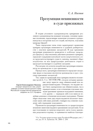 Ñ. À. Íàñîíîâ

                                         Ïðåçóìïöèÿ íåâèíîâíîñòè
                                                â ñóäå ïðèñÿæíûõ

                                     Â òåîðèè óãîëîâíîãî ñóäîïðîèçâîäñòâà ïðèíöèïàìè óãî-
                                 ëîâíîãî ñóäîïðîèçâîäñòâà íàçûâàþò èñõîäíûå, îñíîâíûå ïðàâî-
                                 âûå ïîëîæåíèÿ, îïðåäåëÿþùèå íàçíà÷åíèå óãîëîâíîãî ñóäîïðî-
                                 èçâîäñòâà è ïîñòðîåíèå âñåõ åãî ñòàäèé, èíñòèòóòîâ, îòäåëüíûõ
                                 ïðîöåäóð (ôîðì)1.
                                     Òàêîå îïðåäåëåíèå î÷åíü òî÷íî õàðàêòåðèçóåò ïðîÿâëåíèÿ
                                 ïðèíöèïà ïðåçóìïöèè íåâèíîâíîñòè â ñóäåáíîì ðàçáèðàòåëü-
                                 ñòâå ñ ó÷àñòèåì ïðèñÿæíûõ çàñåäàòåëåé. Â ñóäå ïðèñÿæíûõ
                                 ïðåçóìïöèÿ íåâèíîâíîñòè ïðîÿâëÿåòñÿ â îñîáåííûõ ïðîöåäó-
                                 ðàõ (ôîðìàõ), îáóñëîâëåííûõ äåéñòâèåì óêàçàííîãî ïðèíöèïà,
                                 îïðåäåëÿåò ñîäåðæàíèå âàæíåéøåé ÷àñòè íàïóòñòâåííîãî ñëî-
                                 âà ïðåäñåäàòåëüñòâóþùåãî ñóäüè è, íàêîíåö, îêàçûâàåò îáùåå
                                 âîçäåéñòâèå íà âñþ ïðîöåññóàëüíóþ äåÿòåëüíîñòü ñòîðîí è
                                 ïðåäñåäàòåëüñòâóþùåãî â ñóäåáíîì çàñåäàíèè.
                                     Ðàññìîòðèì ýòè àñïåêòû âîçäåéñòâèÿ ïðåçóìïöèè íåâèíîâ-
                                 íîñòè íà ïðîèçâîäñòâî â ñóäå ïðèñÿæíûõ.
                                     Ïðåæäå âñåãî, ïðåçóìïöèÿ íåâèíîâíîñòè îïðåäåëÿåò ïîñòðî-
                                 åíèå ôîðì è îòäåëüíûõ èíñòèòóòîâ ïðîèçâîäñòâà â ñóäå ñ ó÷à-
                                 ñòèåì ïðèñÿæíûõ çàñåäàòåëåé.
                                     Òàê, îäíèì èç ïðîÿâëåíèé ýòîãî ïðèíöèïà ÿâëÿþòñÿ ïîëîæå-
                                 íèÿ ÷àñòåé 2, 3 ñò. 343 ÓÏÊ ÐÔ, ñîãëàñíî êîòîðûì ïðèñÿæ-
                                             íûå ìîãóò âûíåñòè ëèøü îáâèíèòåëüíûé èëè îï-
            Ñåðãåé Àëåêñàíäðîâè÷ Íàñîíîâ, ðàâäàòåëüíûé âåðäèêò. Î÷åâèäíî, ÷òî âåðäèêò ìî-
           êàíäèäàò þðèäè÷åñêèõ íàóê, äîöåíò æåò áûòü îäíîâðåìåííî êàê îáâèíèòåëüíûì, òàê è
     êàôåäðû óãîëîâíî-ïðîöåññóàëüíîãî ïðàâà îïðàâäàòåëüíûì, åñëè â îòíîøåíèè îòäåëüíûõ ýïè-
     Ìîñêîâñêîé ãîñóäàðñòâåííîé þðèäè÷åñêîé
                 àêàäåìèè èì. Î. Å. Êóòàôèíà çîäîâ ïðèñÿæíûå ïðèçíàëè ïîäñóäèìîãî âèíîâíûì,
                                             à ïî äðóãèì — îïðàâäàëè ëèáî åñëè âûíåñëè ïî-
                                 äîáíûå ðåøåíèÿ â îòíîøåíèè íåñêîëüêèõ ïîäñóäèìûõ. Îäíàêî
                                 îáùåå âûäåëåíèå ëèøü äâóõ âèäîâ âåðäèêòîâ èñêëþ÷àåò âûíå-
                                 ñåíèå êàêèõ-ëèáî èíûõ ðåøåíèé, ñòàâÿùèõ ïîä ñîìíåíèå îñóæ-
                                 äåíèå ëèáî îïðàâäàíèå ïîäñóäèìîãî.
                                     Ïðîÿâëÿåòñÿ ïðåçóìïöèÿ íåâèíîâíîñòè è â ïðîöåññóàëüíîì
                                 ìåõàíèçìå âûíåñåíèÿ âåðäèêòà ïðèñÿæíûìè çàñåäàòåëÿìè. Åñëè
                                 ïðè ãîëîñîâàíèè ïî ïóíêòàì âîïðîñíîãî ëèñòà ãîëîñà ïðèñÿæ-
                                 íûõ ðàçäåëÿþòñÿ ïîðîâíó, òî ïðèíèìàåòñÿ íàèáîëåå áëàãîïðè-

                                   1
                                     Ñì.: Óãîëîâíî-ïðîöåññóàëüíîå ïðàâî Ðîññèéñêîé Ôåäåðàöèè: ó÷åá. /
                                   îòâ. ðåä. Ï. À. Ëóïèíñêàÿ. Ì., 2010. Ñ. 234.

66
 