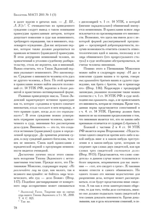 Áþëëåòåíü ÌÀÑÏ 2011 ¹ 1 (5)

è äàëåå êóðñèâ â öèòàòàõ íàø. — Ä. Ø.,                 ñ äèñïîçèöèåé ÷. 1 ñò. 14 ÓÏÊ, â êîòîðîé
Ë. Ç.)»3. Ñ î÷åâèäíîñòüþ èç ïðèâåäåííîãî               (âíåøíå ïàðàäîêñàëüíî) îáâèíÿåìûé èìåíó-
ñóæäåíèÿ ñëåäóåò âûâîä î òàêîì ïîíèìàíèè               åòñÿ íåâèíîâíûì. Â ïðàâîñëàâèè âñÿêîå ëèöî
ïðàâîñóäèÿ ïðàâîñëàâíûì àâòîðîì, êîòîðîå               èñêëþ÷àåòñÿ èç ïðåçþìèðîâàíèÿ åãî âèíîâíî-
äîïóñêàåò ïîÿâëåíèå â ñóäå êàê íåâèíîâíîãî,            ñòè. Âîçìîæíî, ÷òî çäåñü ìû èìååì äåëî ñ íå-
òðåáóþùåãî îïðàâäàíèÿ, òàê è âèíîâíîãî, ïîä-           êîòîðîé ôîðìîé ðàññìàòðèâàåìîé ïðåçóìï-
ëåæàùåãî îñóæäåíèþ. Äëÿ íàñ àêòóàëüíî ïåð-             öèè — ïðåçóìïöèåé äîáðîïîðÿäî÷íîñòè, ïî-
âîå, êîòîðîå òàêæå äîëæíî ðàçðåøàòüñÿ ïî               ëó÷èâ âîçìîæíîñòü îòìåòèòü ñõîæåñòü ýòèêî-
ïðàâèëàì èñòèííîãî (ïðàâåäíîãî) ïðàâîñóäèÿ.            òåîëîãè÷åñêèõ èäåé è çàêîíà, ïîñêîëüêó è îò
Â ýòîì äîïóùåíèè íåâèíîâíûé ÷åëîâåê, íî                ëèöà îáâèíÿåìîãî (åãî ïðîöåññóàëüíîãî ñòà-
ïðèâëå÷åííûé ê óãîëîâíî-ñóäåáíîìó ðàçáèðà-             òóñà) â ñóäå íåîáõîäèìî àáñòðàãèðîâàòüñÿ, íå
òåëüñòâó, ñòîëü æå âåðîÿòåí, êàê è âèíîâíûé.           ñ÷èòàÿ ÷åëîâåêà âèíîâíûì.
Âàæíî îòìåòèòü, ÷òî è Òèõîí Çàäîíñêèé ïåð-                 Ïîìèìî ýòîãî â Ïÿòèêíèæèè Ìîèñååâîì
âûì óêàçûâàåò íåâèíîâíîãî. Ýòî çàêîíîìåð-              ìîæíî íàéòè è ñëåäóþùóþ íîðìó: «È äàë ÿ
íî. Ñóæäåíèå î âèíîâíîñòè ÷åëîâåêà åñòü óäåë           ïîâåëåíèå ñóäüÿì âàøèì â òî âðåìÿ, ãîâîðÿ:
íå äðóãîãî ÷åëîâåêà, à Áîãà. Ïî ýòîé ïðè÷èíå           âûñëóøèâàéòå áðàòüåâ âàøèõ è ñóäèòå ñïðà-
â ïðàâîñëàâèè ìîæíî íàéòè àíàëîãè ïîëîæå-              âåäëèâî, êàê áðàòà ñ áðàòîì, òàê è ïðèøåëüöà
íèé ñò. 14 ÓÏÊ ÐÔ, âåðîÿòíî â áîëåå ðàç-               åãî» (Âòîð. 1:16). Êîððåëèðóÿ ñ ïðåäûäóùåé
âèòîé è íðàâñòâåííî-ìîòèâèðîâàííîé ôîðìå.              çàïîâåäüþ, óêàçàííîå ïîëîæåíèå òàêæå ìîæíî
    Ðàçâèâàÿ ïðèâåäåííóþ ìûñëü, Òèõîí Çà-              ñîîòíåñòè ñ ÷. 1 ñò. 14 ÓÏÊ ÐÔ: â ñóäå íåîá-
äîíñêèé õàðàêòåðèçóåò èñòèííîå ïðàâîñóäèå              õîäèìî âûñëóøèâàòü ëèöî, à íå ïðîâîçãëàøàòü
êàê òî, êîòîðîå «ñðîäíèêà è ÷óæîãî îçíà÷àåò            åãî âèíîâíîñòü, êîòîðàÿ íå î÷åâèäíà. Êðîìå òîãî,
âèíîâàòûì, êîãäà íàõîäèò â íåì íåïðàâäó, è             äàííàÿ íîðìà ïðåäñòàâëÿåòñÿ ñîïîñòàâèìîé è
òîãî ïðàâûì ñóäèò, êîãäà äåëî åãî îïðàâäû-             ñ ÷. 4. ñò. 14 ÓÏÊ. Ïðèãîâîð äîëæåí áûòü
âàåò»4. Â ýòîì ñóæäåíèè ìîæíî óñìàòðè-                 âûíåñåí íå íà îñíîâàíèè ïðåäïîëîæåíèÿ î òîì,
âàòü îòðèöàíèå ïðèçíàíèÿ ÷åëîâåêà, ïðèâëå-             ÷òî âèíîâíûì ÿâëÿåòñÿ òîò, êòî ïî êàêèì-ëèáî
÷åííîãî ê ñóäó, âèíîâíûì áåç ðàññìîòðåíèÿ              ïðèçíàêàì îòëè÷àåòñÿ îò ñóäÿùèõ («áðàòüåâ»).
äåëà ñóäîì. Âèíîâíîñòü — ýòî òî, ÷òî ñîçäà-                Áëèçêîé ñ ÷àñòÿìè 2 è 4 ñò. 14 ÓÏÊ
åòñÿ èñòèííûì (ïðàâåäíûì) ñóäîì â îïðåäå-              ÐÔ ÿâëÿåòñÿ íîðìà Âòîðîçàêîíèÿ: «Íåäîñòà-
ëåííîé ïðîöåäóðå. Äî ïðèíÿòèÿ ðåøåíèÿ ñó-              òî÷íî îäíîãî ñâèäåòåëÿ ïðîòèâ êîãî-ëèáî â êà-
äîì, â ñèëó ñóæäåíèé äàííîãî áîãîñëîâà, ÷åëî-          êîé-íèáóäü âèíå è â êàêîì-íèáóäü ïðåñòóï-
âåê íå âèíîâåí. Ñâÿçü èäåé ïðàâîñëàâèÿ ñ               ëåíèè è â êàêîì-íèáóäü ãðåõå, êîòîðûì îí
þðèäè÷åñêîé íîðìîé î ïðåçóìïöèè íåâèíîâ-               ñîãðåøèò: ïðè ñëîâàõ äâóõ ñâèäåòåëåé, èëè ïðè
íîñòè âèäèòñÿ î÷åâèäíîé.                               ñëîâàõ òðåõ ñâèäåòåëåé ñîñòîèòñÿ äåëî»
    Äîñòàòî÷íî ëîãè÷íî ïîñëå ýòîãî ñâÿçû-              (Âòîð. 19:15). Ïðåäñòàâëÿåòñÿ, ÷òî ñëîâî «ñâè-
âàòü âîççðåíèÿ Òèõîíà Çàäîíñêîãî ñ âåòõî-              äåòåëü» â äàííîì ñëó÷àå ìîæåò òîëêîâàòüñÿ â
çàâåòíûìè òåêñòàìè. Ïðåæäå âñåãî, ýòî Ïÿ-              áîëåå øèðîêîì, íåïðèâû÷íîì äëÿ íàñ çíà÷å-
òèêíèæèå Ìîèñååâî, ñîäåðæàùåå íîðìó: «Íå               íèè — «òîò, êòî ñâåäóåò î ãðåõå». Ê òàêîâûì
ðàçëè÷àéòå ëèö íà ñóäå, êàê ìàëîãî, òàê è              ìîæíî îòíåñòè è ñàìîãî îáâèíÿåìîãî. Íî
âåëèêîãî âûñëóøàéòå: íå áîéòåñü ëèöà ÷åëî-             îäíîãî òîëüêî åãî ìíåíèÿ íåäîñòàòî÷íî äëÿ
âå÷åñêîãî, èáî ñóä — äåëî Áîæèå» (Âòîð.                ðàçðåøåíèÿ äåëà, êîòîðîå ìîæåò ðàññìàòðè-
1:17). Ïîäîáíîå äèñòàíöèðîâàíèå îò êîíêðåò-            âàòüñÿ, åñëè áóäóò ïðåäñòàâëåíû èíûå ñâèäå-
íîãî ëèöà àññîöèàòèâíî ìîæåò ñâÿçûâàòüñÿ               òåëè. À òàê êàê â ýòîì çàèíòåðåñîâàíî îáùå-
                                                       ñòâî, òî äëÿ òîãî, ÷òîáû äåëî ñîñòîÿëîñü, èìåí-
     3
       Çàäîíñêèé Òèõîí. Òâîðåíèÿ èæå âî ñâÿòûõ
     îòöà íàøåãî Òèõîíà Çàäîíñêîãî: â 5 ò. Ì., 2010.   íî îíî äîëæíî ïîäûñêàòü òàêèõ ñâèäåòåëåé è
     Ò. 4. Ñ. 821.                                     òåì ñàìûì äîêàçàòü âèíîâíîñòü. Áðåìÿ äîêà-
     4
       Òàì æå.                                         çûâàíèÿ, êàê è öåëü èñêëþ÷åíèÿ ñîìíåíèé, â ñè-
78
 