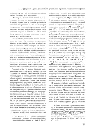 Ê. Ñ. Ùåäðèíîâ. Îöåíêà äîêàçàòåëüñòâ ïðåñòóïëåíèé â ðàéîíàõ âîîðóæåííîãî êîíôëèêòà

âîåííîãî îêðóãà ñ÷åë âîçìîæíûì ïðèìåíèòü            ïðåñòóïëåíèÿ óãîëîâíîå äåëî ðàçâàëèâàåòñÿ, à
ê íåìó óñëîâíóþ ìåðó íàêàçàíèÿ3.                    ïðåñòóïíèê èçáåãàåò çàñëóæåííîãî íàêàçàíèÿ.
   Âî-âòîðûõ, äåÿòåëüíîñòü âîåííûõ ñëåä-                Òàê, íàïðèìåð, èç 111 óãîëîâíûõ äåë, âîç-
ñòâåííûõ îðãàíîâ ïî îöåíêå è ïðîâåðêå ïî-           áóæäåííûõ ïî ôàêòàì ñîâåðøåííûõ âîåííî-
ëó÷åííûõ äîêàçàòåëüñòâ ïðèîáðåòàåò âàæíîå           ñëóæàùèìè ôåäåðàëüíûõ âîéñê ïðåñòóïëåíèé
çíà÷åíèå ïðè ðåøåíèè çàäà÷è êâàëèôèêàöèè            ïðîòèâ ãðàæäàíñêîãî íàñåëåíèÿ â ïåðèîä âî-
ñîâåðøåííûõ âîåííîñëóæàùèìè ïðåñòóïëåíèé            îðóæåííîãî êîíôëèêòà â ×å÷åíñêîé Ðåñïóá-
â âîåííîå âðåìÿ è â áîåâîé îáñòàíîâêå è ïðè         ëèêå (1994–1996), â ÿíâàðå — àâãóñòå 1995 ã.
ðåøåíèè âîïðîñà î ïîëíîòå è ñîáëþäåíèè              (óáèéñòâà, íàíåñåíèå òåëåñíûõ ïîâðåæäåíèé,
ïðîöåññóàëüíîãî ïîðÿäêà ïîëó÷åíèÿ ñîáðàí-           ãðàáåæè, ðàçáîè, äîðîæíî-òðàíñïîðòíûå ïðî-
íûõ ïî äåëó äîêàçàòåëüñòâ.                          èñøåñòâèÿ è ò. ï.) èç-çà äîïóùåííûõ â õîäå
   Íà ïðàêòèêå äàííàÿ äåÿòåëüíîñòü îãðàíè-          ðàññëåäîâàíèÿ ïðîöåññóàëüíûõ îøèáîê äî ñóäà
÷èâàåòñÿ ëèøü ñîñòàâëåíèåì ñëåäîâàòåëåì             áûëè äîâåäåíû ëèøü 34. Â äðóãîì ñëó÷àå
âîåííûõ ñëåäñòâåííûõ îðãàíîâ îáâèíèòåëü-            ê óãîëîâíîé îòâåòñòâåííîñòè â ñâÿçè ñ óáèé-
íîãî çàêëþ÷åíèÿ ñ ïîñëåäóþùèì åãî íàïðàâ-           ñòâîì â ðàñïîëîæåíèè 503-ãî ìîòîñòðåëêî-
ëåíèåì íàäçèðàþùåìó âîåííîìó ïðîêóðîðó,             âîãî ïîëêà ãðàæäàí Ä., Ñ. è Ò. áûë ïðèâëå-
êîòîðûé, â ñâîþ î÷åðåäü, íà îñíîâàíèè òùà-          ÷åí áûâøèé êîìàíäèð ýòîãî ïîëêà ïîëêîâ-
òåëüíîãî, âñåñòîðîííåãî, ïîëíîãî è îáúåêòèâ-        íèê Ñ. Ñëåäñòâèå ïî äàííîìó óãîëîâíîìó äåëó
íîãî èññëåäîâàíèÿ âñåõ îáñòîÿòåëüñòâ óãîëîâ-        áûëî çàêîí÷åíî, è óãîëîâíîå äåëî ïî îáâèíå-
íîãî äåëà äîëæåí ïðèíÿòü ðåøåíèå îá óòâåð-          íèþ ïîëêîâíèêà Ñ. ïî ïï. «ç», «ì» ñò. 102,
æäåíèè îáâèíèòåëüíîãî çàêëþ÷åíèÿ è î íà-            ÷. 1 ñò. 149, ï. «á» ñò. 260 ÓÊ ÐÑÔÑÐ
ïðàâëåíèè óãîëîâíîãî äåëà â ñóä ëèáî î âîç-         (1961) áûëî íàïðàâëåíî â âîåííûé ñóä Ñåâå-
âðàùåíèè óãîëîâíîãî äåëà ñëåäîâàòåëþ äëÿ            ðî-Êàâêàçñêîãî âîåííîãî îêðóãà. Îäíàêî ñóä,
ïðîèçâîäñòâà äîïîëíèòåëüíîãî ñëåäñòâèÿ.             óñòàíîâèâ â õîäå ñóäåáíîãî ðàçáèðàòåëüñòâà
   Îäíàêî çà÷àñòóþ äàííàÿ ôóíêöèÿ âîåí-             íàëè÷èå ñóùåñòâåííûõ îøèáîê, äîïóùåííûõ
íûõ ïðîêóðîðîâ ðåàëèçóåòñÿ ëèøü ïóòåì äà÷è          â õîäå ðàññëåäîâàíèÿ, à òàêæå ìíîæåñòâî èíûõ
ñëåäîâàòåëþ âîåííûõ ñëåäñòâåííûõ îðãàíîâ            ïðîöåññóàëüíûõ íåòî÷íîñòåé, âîçâðàòèë äåëî
ðåêîìåíäàöèé î íåîáõîäèìîñòè âíåñåíèÿ â             â âîåííóþ ïðîêóðàòóðó Ñåâåðî-Êàâêàçñêîãî
îáâèíèòåëüíîå çàêëþ÷åíèå íåçíà÷èòåëüíûõ             âîåííîãî îêðóãà äëÿ äîïîëíèòåëüíîãî ðàññëå-
èçìåíåíèé, êàñàþùèõñÿ ñòðóêòóðû äàííîãî             äîâàíèÿ, êîòîðîå òàê è íå áûëî çàêîí÷åíî5.
ïðîöåññóàëüíîãî äîêóìåíòà, ñòèëÿ åãî èçëî-              Â-òðåòüèõ, â ðàéîíàõ âîîðóæåííîãî êîíô-
æåíèÿ è äðóãèõ ïîäîáíûõ îáñòîÿòåëüñòâ, íî           ëèêòà âûÿâëÿþòñÿ ôàêòû èãíîðèðîâàíèÿ òðå-
íå çàòðàãèâàþùèõ ñóùåñòâà îáâèíåíèÿ è ïî-           áîâàíèé çàêîíà âûñîêîïîñòàâëåííûìè äîëæ-
çâîëÿþùèõ îòêîððåêòèðîâàòü îáâèíèòåëüíîå            íîñòíûìè ëèöàìè Ìèíèñòåðñòâà îáîðîíû ÐÔ
çàêëþ÷åíèå äîñòàòî÷íî áûñòðî, áåç âîçâðàùå-         è äîëæíîñòíûìè ëèöàìè îðãàíîâ âîåííîãî
íèÿ óãîëîâíîãî äåëà ñëåäîâàòåëþ äëÿ ïðîèç-          óïðàâëåíèÿ, à òàêæå ïîïûòêè îêàçàíèÿ äàâ-
âîäñòâà äîïîëíèòåëüíîãî ñëåäñòâèÿ. Çà÷àñ-           ëåíèÿ ñ èõ ñòîðîíû íà ñëåäîâàòåëåé âîåí-
òóþ ïðè òàêîì ïîâåðõíîñòíîì àíàëèçå ìàòå-           íûõ ñëåäñòâåííûõ îðãàíîâ, âîåííûõ ïðîêó-
ðèàëîâ óãîëîâíîãî äåëà îñòàþòñÿ íåçàìå÷åí-          ðîðîâ èëè âîåííûõ ñóäåé ñ öåëüþ ïîâëèÿòü
íûìè ñóùåñòâåííûå îøèáêè, äîïóùåííûå â
õîäå ïðåäâàðèòåëüíîãî ðàññëåäîâàíèÿ, êîòî-             4
                                                         Ñì.: Îòâåò íà÷àëüíèêà Óïðàâëåíèÿ ïî íàäçî-
ðûå çàòåì, íà ñòàäèè ñóäåáíîãî ðàçáèðàòåëü-            ðó çà èñïîëíåíèåì çàêîíîâ îðãàíàìè äîçíàíèÿ,
ñòâà, ïðèâîäÿò ê òîìó, ÷òî èç-çà íåäîêàçàííî-          ïðåäâàðèòåëüíîãî ñëåäñòâèÿ è îïåðàòèâíî-ðî-
                                                       çûñêíîé ðàáîòû Ãëàâíîé âîåííîé ïðîêóðàòóðû
ñòè íàëè÷èÿ â äåéñòâèÿõ îáâèíÿåìîãî ñîñòàâà            Þ. Ï. ßêîâëåâà ¹ ÑÓ-212 îò 8 àâãóñòà 1996 ã.
                                                       íà çàïðîñ äåïóòàòà Þ. À. Ðûáàêîâà.
   3
     Ñì.: Ìàëèêîâ Ñ. Â. Ïðàâîâîå îáåñïå÷åíèå,          5
                                                         Ñì.: Îðëîâ Î. Â. Ðîññèÿ — ×å÷íÿ: öåïü îøè-
   îðãàíèçàöèÿ è ìåòîäèêà ðàññëåäîâàíèÿ ïðåñòóï-       áîê è ïðåñòóïëåíèé // Êàðòà. 1997. ¹ 15.
   ëåíèé â áîåâîé îáñòàíîâêå. Ì., 2004. Ñ. 16–17.      Ñ. 23–24.

                                                                                                99
 