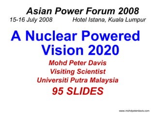 Asian Power Forum 2008 15-16 July 2008  Hotel Istana, Kuala Lumpur ,[object Object],[object Object],[object Object],[object Object],[object Object],www.mohdpeterdavis.com 