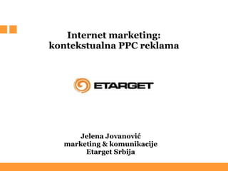  Internet marketing:  kontekstualna PPC reklama  Jelena Jovanović marketing & komunikacije Etarget Srbija 