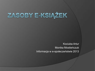 Kociuba Artur
               Monika Mostieńczuk
Informacja w e-społeczeństwie 2013
 