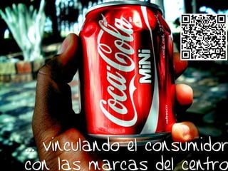 Y esto… ¿Para qué
       me sirve?
… vinculando el consumidor
con las marcas del centro
 