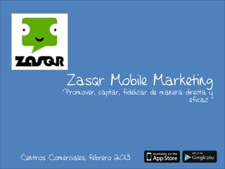 Zasqr Mobile Marketing
            “Promover, captar, fidelizar de manera directa y
                                                    eficaz ”




Centros Comerciales, febrero 2013
 