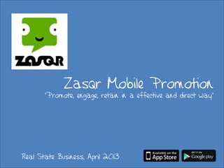 Zasqr Mobile Promotion
“Promote, engage, retain in a effective and direct way”
Real State Business, April 2013
 