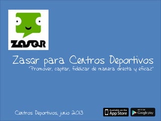 Zasqr para Centros Deportivos
“Promover, captar, fidelizar de manera directa y eficaz”
Centros Deportivos, junio 2013
 
