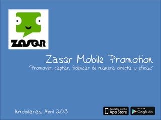 Zasqr Mobile Promotion
      “Promover, captar, fidelizar de manera directa y eficaz”




Inmobiliarias, Abril 2013
 