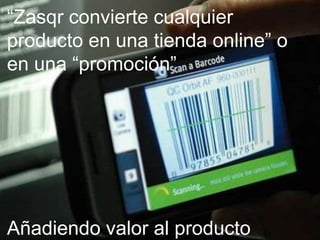 “Zasqr convierte cualquier
producto en una tienda online” o
en una “promoción”




Añadiendo valor al producto
                06/02/2013         5
 