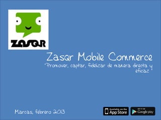 Zasqr Mobile Commerce
           “Promover, captar, fidelizar de manera directa y
                                                   eficaz ”




Marcas, febrero 2013
 
