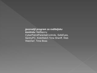 jpoznatiji program za roditeljsku
kontrolu: NetNanny.
CyberPatrolParentalControls, SafeEyes,
SentryPC, KidsWatch Time Sheriff, Web
Watcher[, Time Boss
 