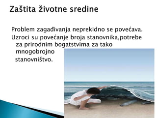 Problem zagađivanja neprekidno se povećava.
Uzroci su povećanje broja stanovnika,potrebe
za prirodnim bogatstvima za tako
mnogobrojno
stanovništvo.
 