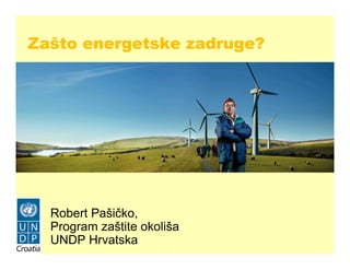 Zašto energetske zadruge?




  Robert Pašičko,
  Program zaštite okoliša
  UNDP Hrvatska
 
