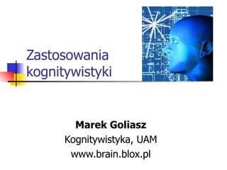 Zastosowania kognitywistyki Marek Goliasz Kognitywistyka, UAM www.brain.blox.pl 