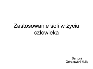 Zastosowanie soli w życiu człowieka Bartosz Góralewski kl.IIa 