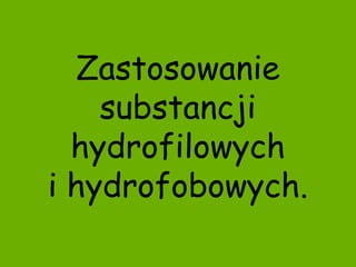 Zastosowanie substancji hydrofilowych i hydrofobowych. 