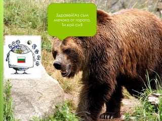 Здравей!Аз съм
мечока от гората.
Ти кой си?

 