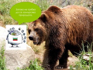 Затова не трябва
да се замърсява
природата.

 