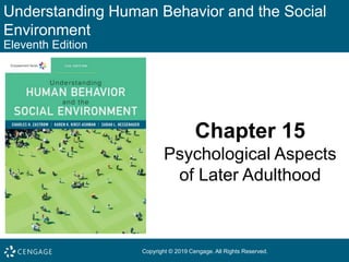 Understanding Human Behavior and the Social
Environment
Eleventh Edition
Chapter 15
Psychological Aspects
of Later Adulthood
Copyright © 2019 Cengage. All Rights Reserved.
 