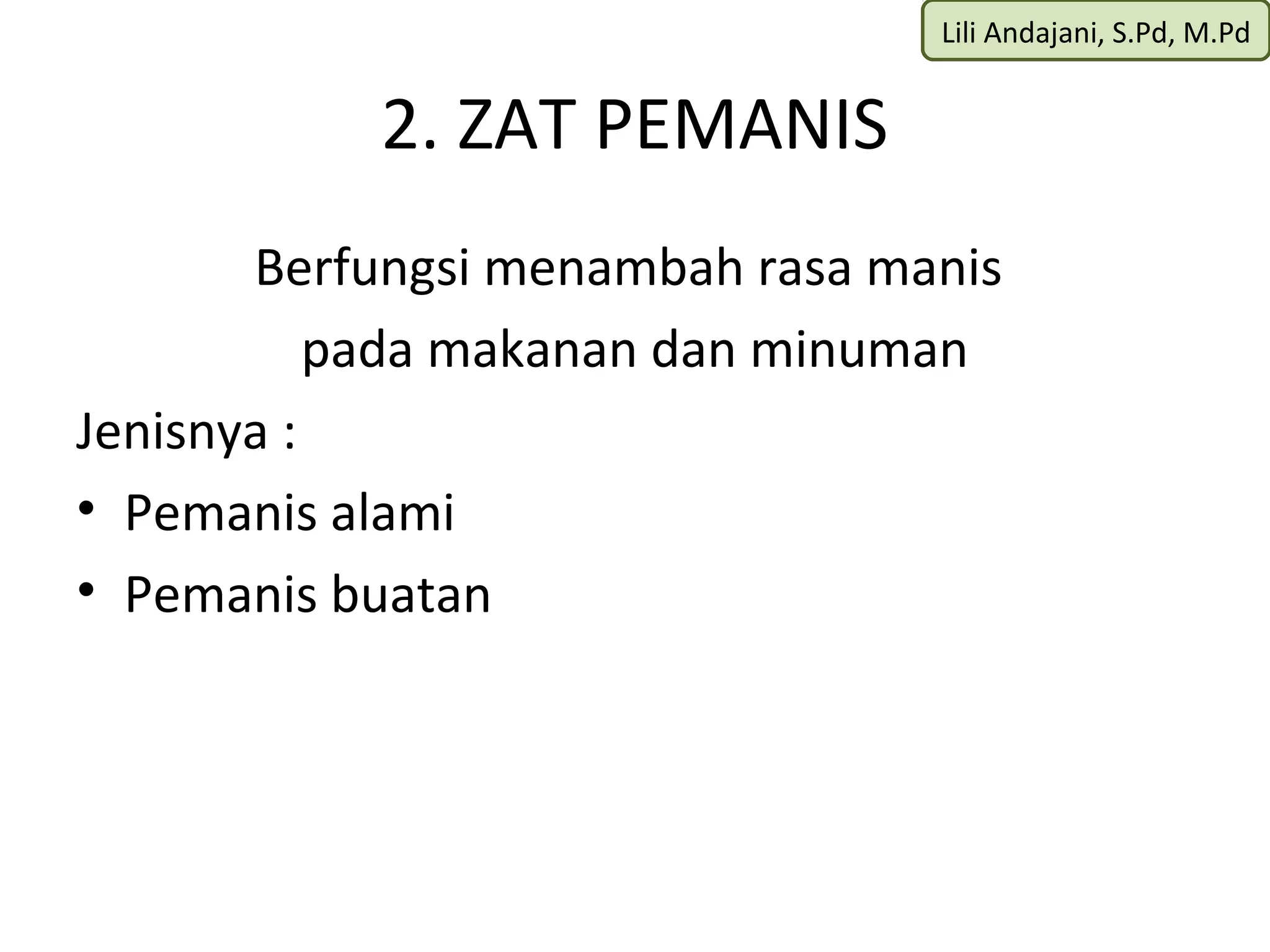 Lili Andajani, S.Pd, M.Pd


           2. ZAT PEMANIS
       Berfungsi menambah rasa manis
           pada makanan dan minuman
Jenisnya :
• Pemanis alami
• Pemanis buatan
 