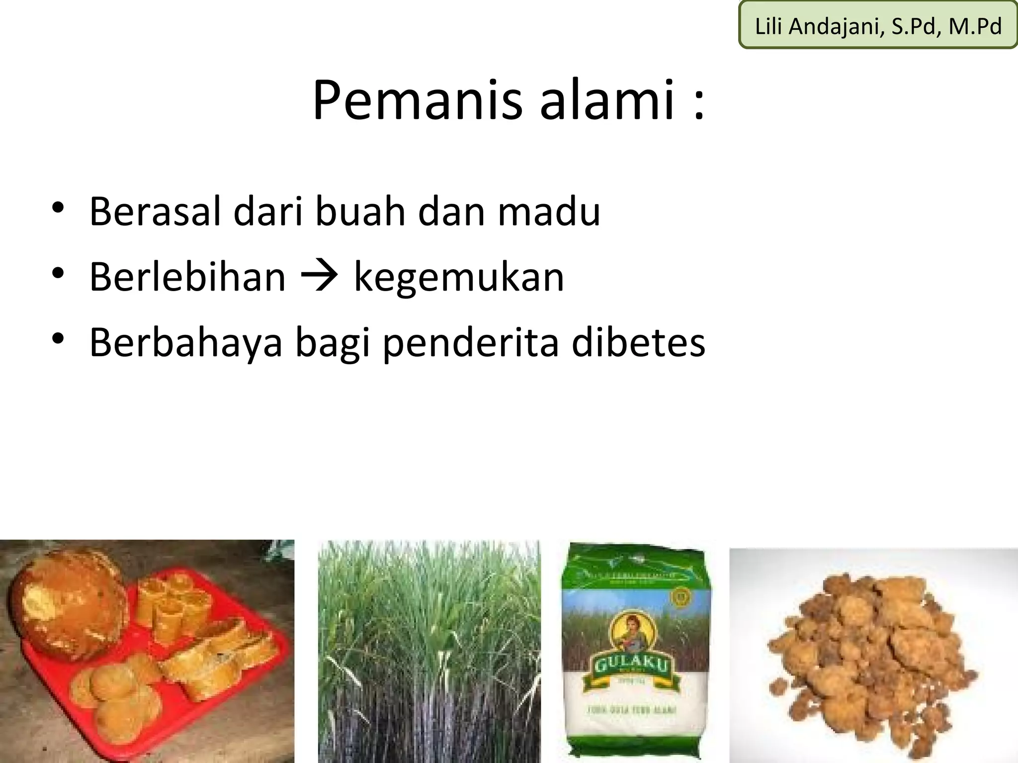 Lili Andajani, S.Pd, M.Pd


             Pemanis alami :
• Berasal dari buah dan madu
• Berlebihan  kegemukan
• Berbahaya bagi penderita dibetes
 