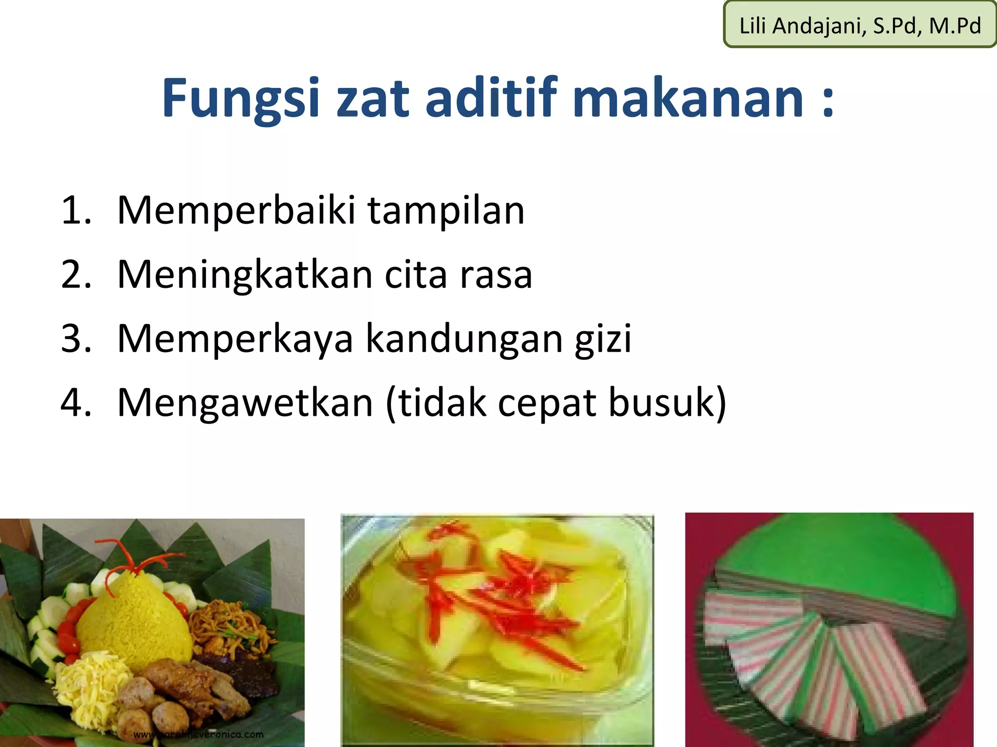 Lili Andajani, S.Pd, M.Pd


       Fungsi zat aditif makanan :
1.   Memperbaiki tampilan
2.   Meningkatkan cita rasa
3.   Memperkaya kandungan gizi
4.   Mengawetkan (tidak cepat busuk)
 
