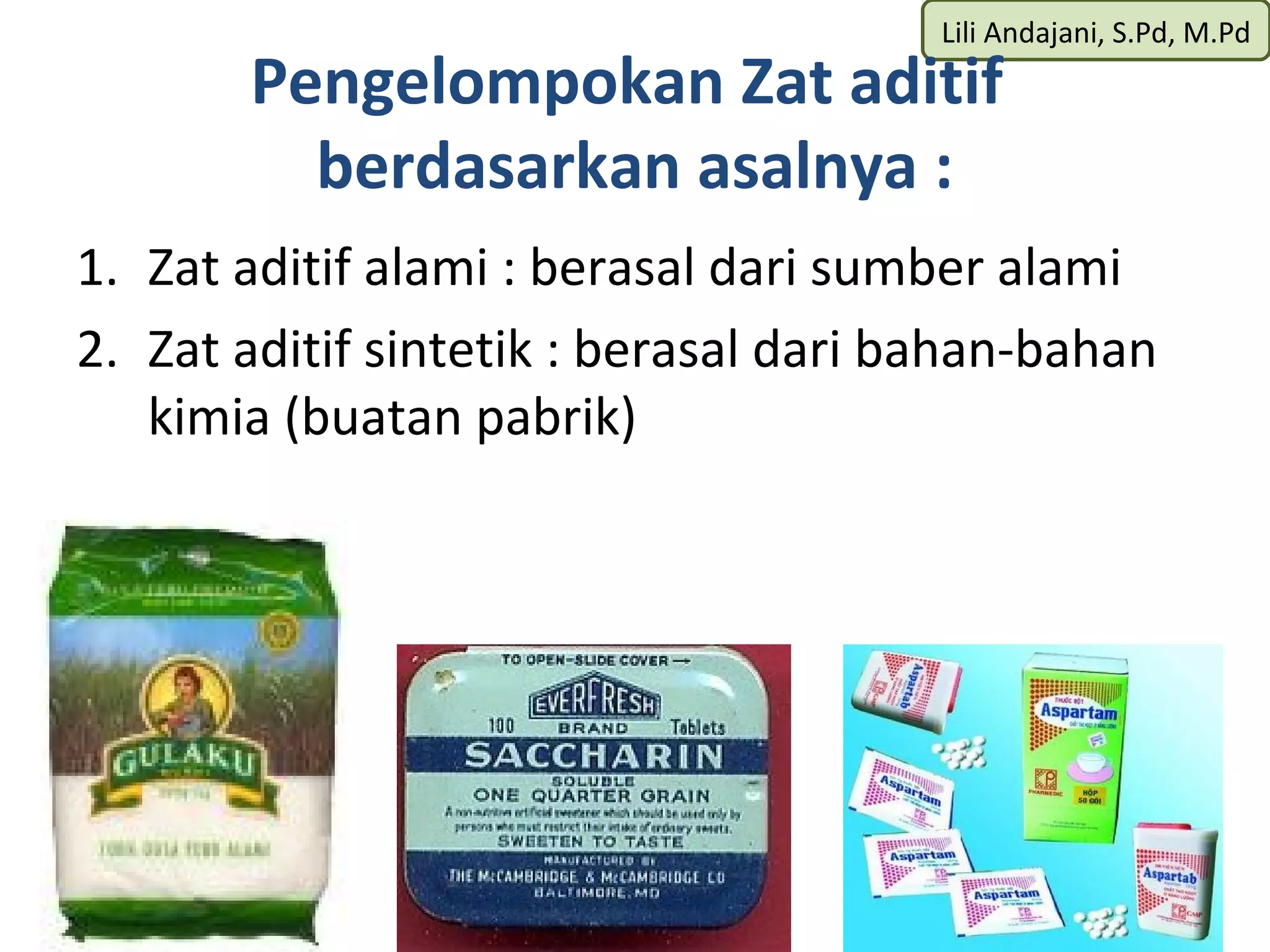 Lili Andajani, S.Pd, M.Pd
       Pengelompokan Zat aditif
         berdasarkan asalnya :
1. Zat aditif alami : berasal dari sumber alami
2. Zat aditif sintetik : berasal dari bahan-bahan
   kimia (buatan pabrik)
 