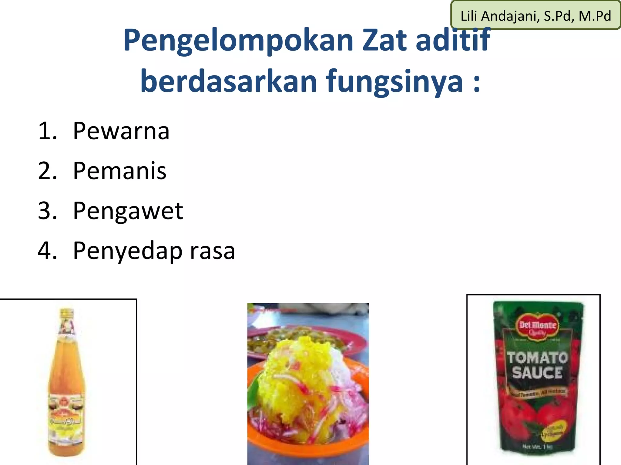 Lili Andajani, S.Pd, M.Pd
        Pengelompokan Zat aditif
         berdasarkan fungsinya :
1.   Pewarna
2.   Pemanis
3.   Pengawet
4.   Penyedap rasa
 