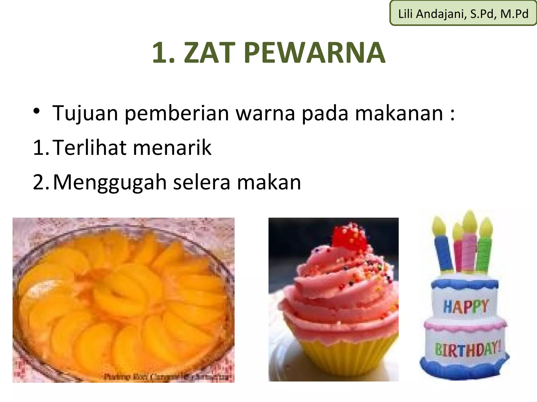 Lili Andajani, S.Pd, M.Pd


          1. ZAT PEWARNA
• Tujuan pemberian warna pada makanan :
1.Terlihat menarik
2.Menggugah selera makan
 